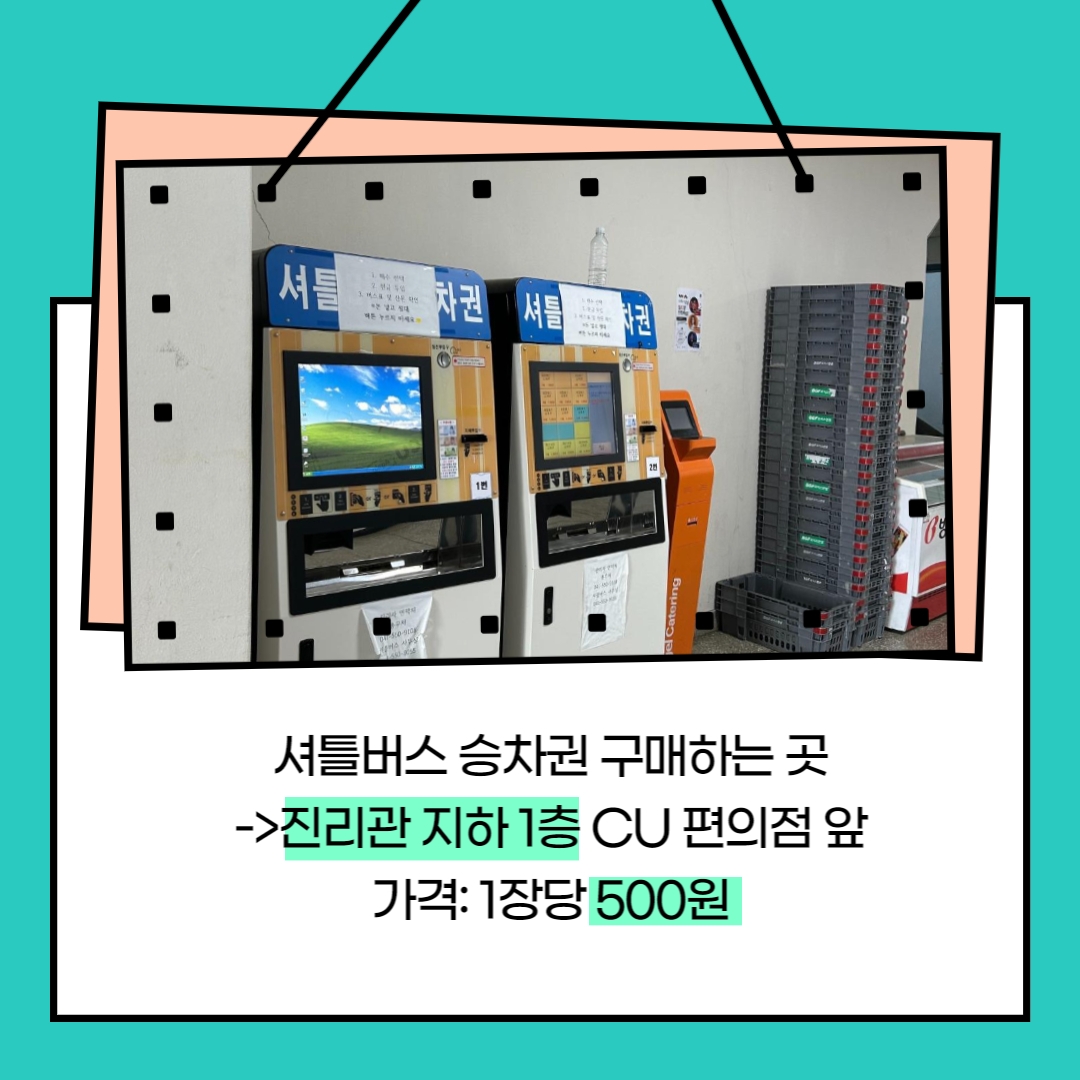 셔틀버스 승차권 구매하는 곳→진리관 지하 1층 CU 편의점 앞 가격: 1장당 500원