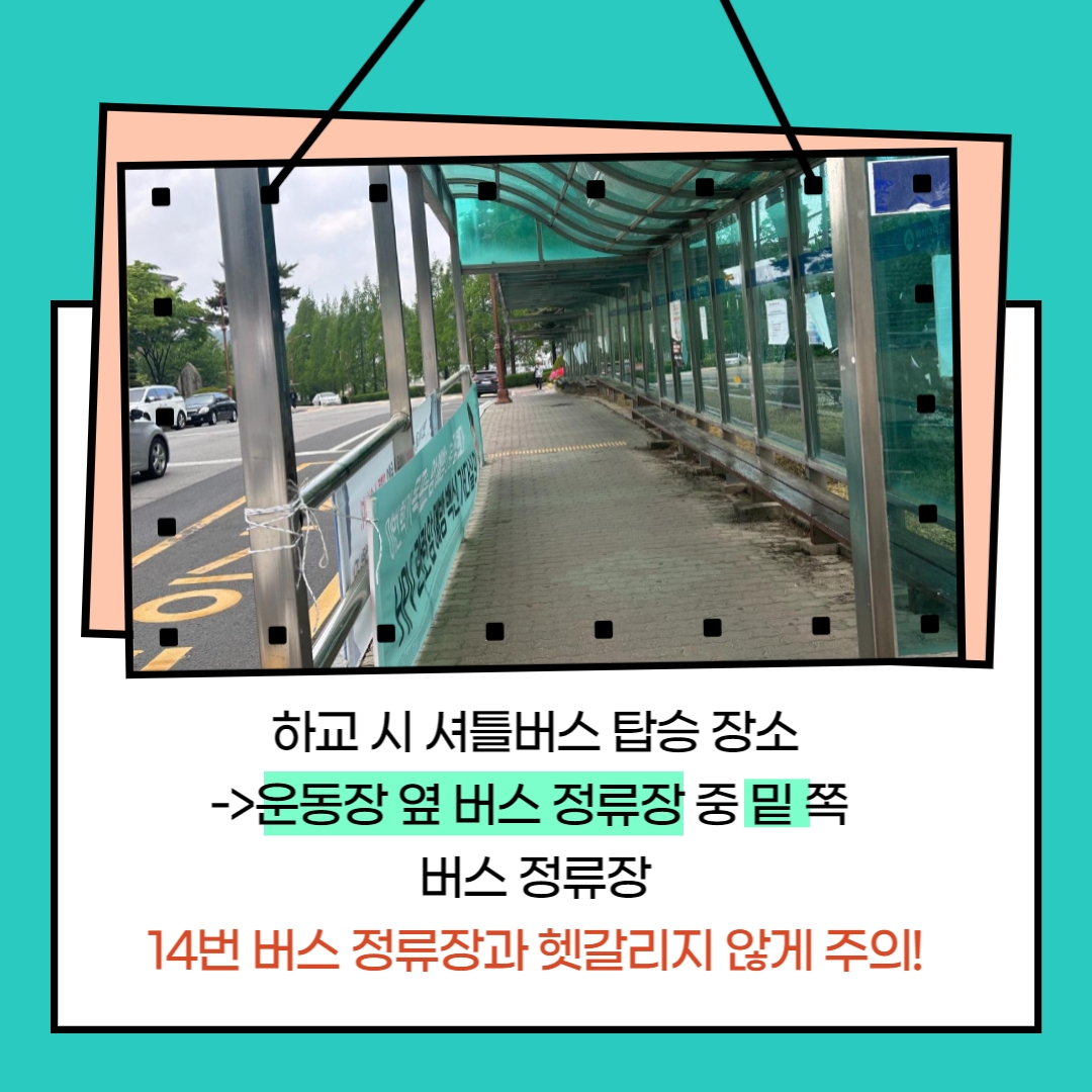 하교 시 셔틀버스 탑승 장소→운동장 옆 버스 정류장 중 밑 쪽 버스 정류장 14번 버스 정류장과 헷갈리지 않게 주의!