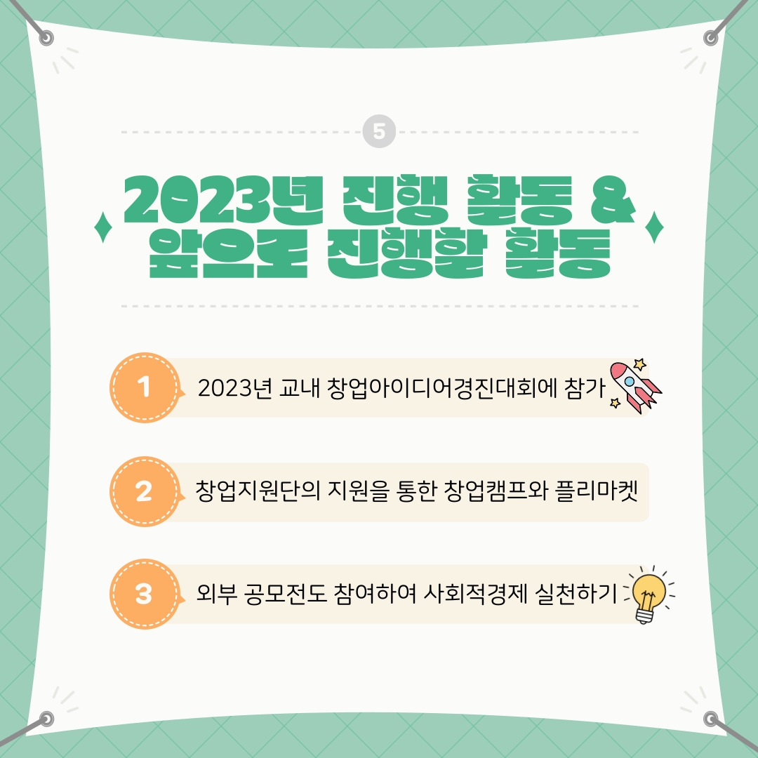 2023년 진행 활동 & 앞으로 진행할 활동  1. 2023년 교내 창업아이디어경진대회에 참가  2. 창업지원단의 지원을 통한 창업캠프와 플리마켓  3. 외부 공모전도 참여하여 사회적경제 실천하기   