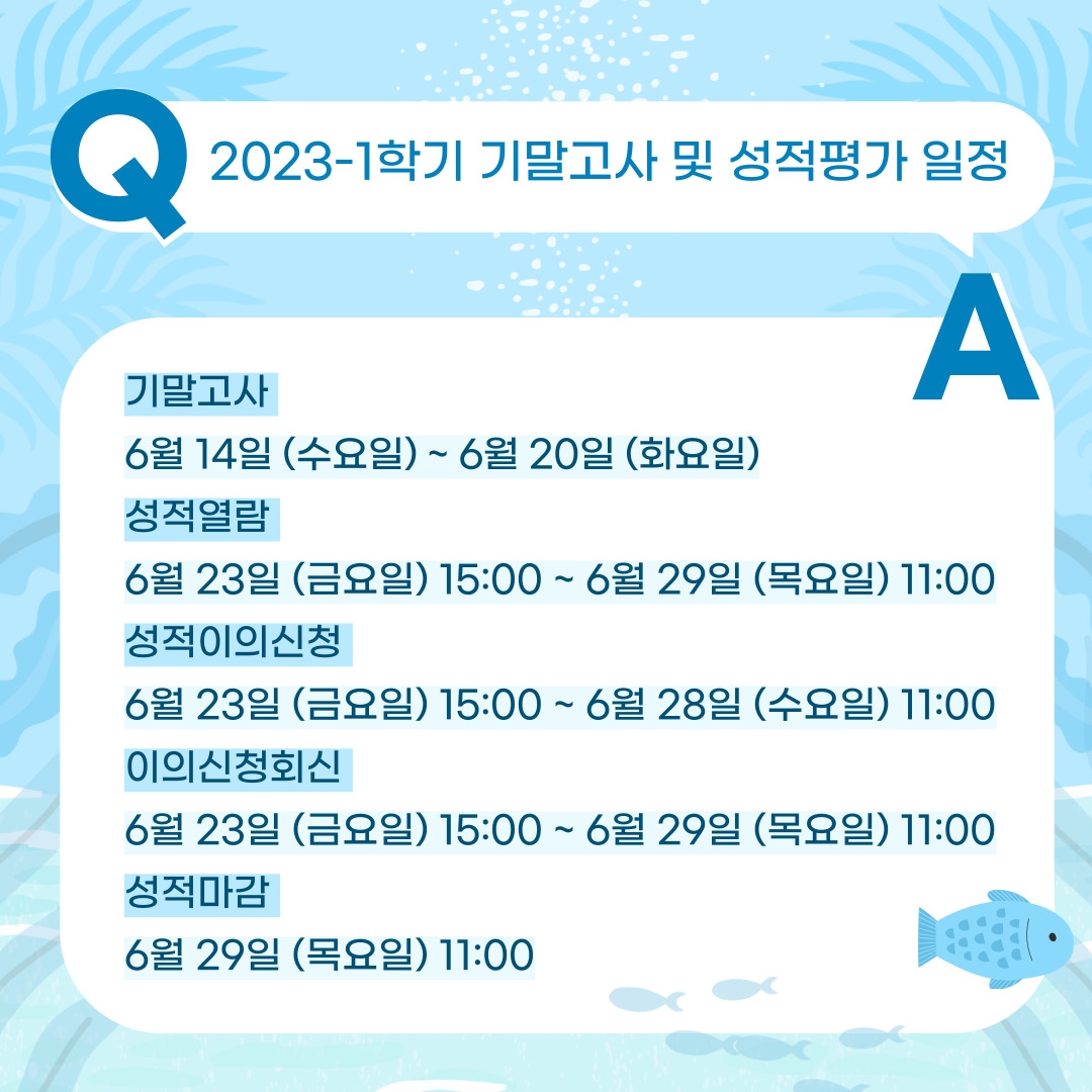 2023-1학기 기말고사 및 성적평가 일정 기말고사  6월 14일 (수요일) ~ 6월 20일 (화요일) 성적열람  6월 23일 (금요일) 15:00 ~ 6월 29일 (목요일) 11:00 성적이의신청  6월 23일 (금요일) 15:00 ~ 6월 28일 (수요일) 11:00 이의신청회신  6월 23일 (금요일) 15:00 ~ 6월 29일 (목요일) 11:00 성적마감  6월 29일 (목요일) 11:00