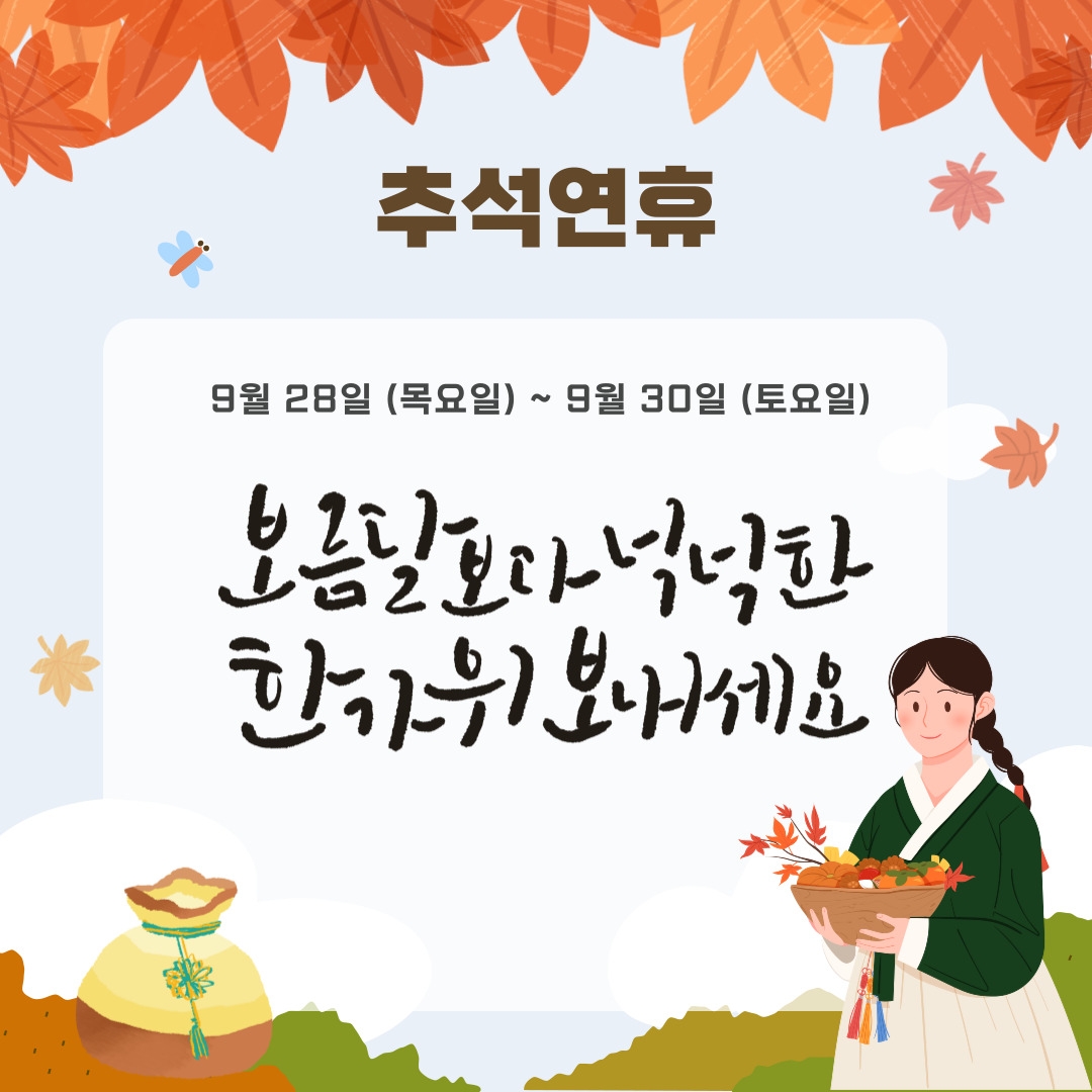 추석연휴 9월 28일 (목요일) ~ 9월 30일 (토요일)  보름달보다 넉넉한 한가위 보내세요