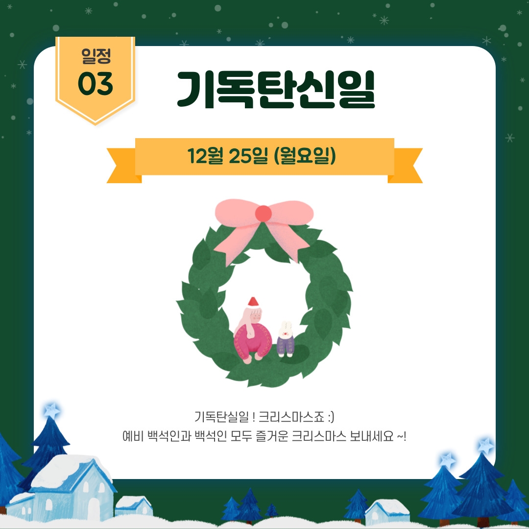 일정 03 기독탄신일 12월 25일 (월요일)  기독탄실일 ! 크리스마스죠 :) 예비 백석인과 백석인 모두 즐거운 크리스마스 보내세요 ~!