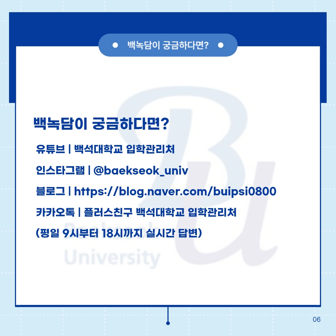 백녹담이 궁금하다면?     백녹담이 궁금하다면?     유튜브 | 백석대학교 입학관리처   인스타그램 | @baekseok_univ  블로그 | https://blog.naver.com/buipsi0800  카카오톡 | 플러스친구 백석대학교 입학관리처  (평일 9시부터 18시까지 실시간 답변)