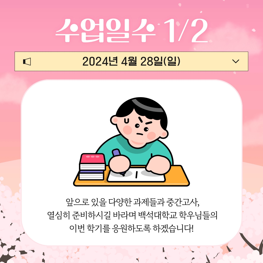 수업일수 1/2 2024년 4월 28일(일) 앞으로 있을 다양한 과제들과 중간고사, 열심히 준비하시길 바라며 백석대학교 학우님들의 이번 학기를 응원하도록 하겠습니다!