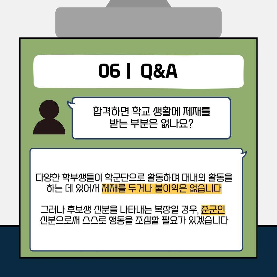 6. 궁금한 점 합격하면 학교 생활에 제재를 받는 부분은 없나요? 다양한 학부생들이 학군단으로 활동하며 대내외 활동을 하는 데 있어서 제재를 두거나 불이익은 없습니다. 그러나 후보생 신분을 나타내는 복장일 경우, 준군인 신분으로써 스스로 행동을 조심할 필요가 있습니다. 