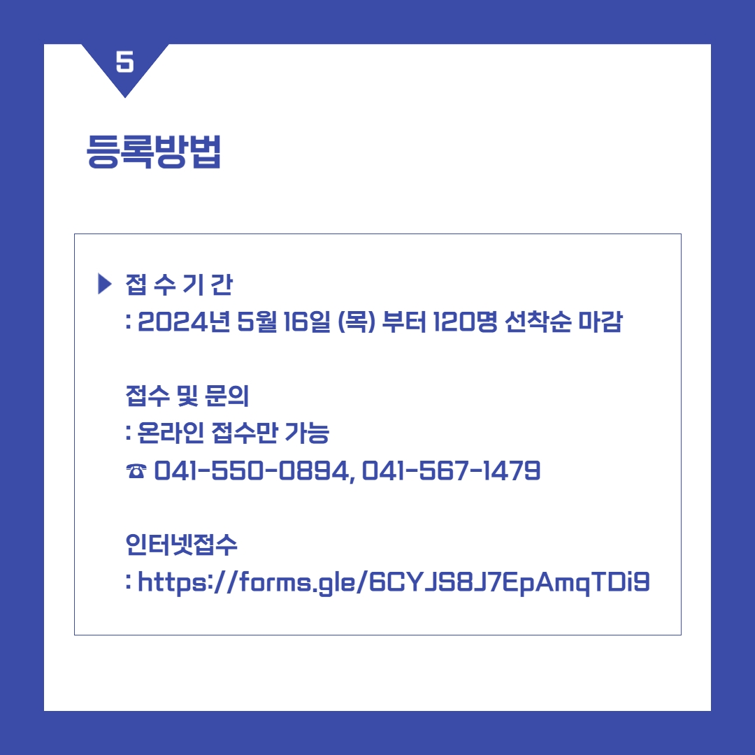 등록방법 > 접수기간: 2024년 5월 16일 (목)부터 120명 선착순 마감 접수 및 문의: 온라인 접수만 가능 041-550-0894, 041-567-1479 인터넷접수: http://forms.gle/6CYJS8J7EpAmqTDi9