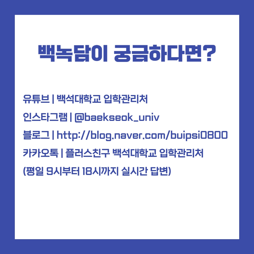 백녹담이 궁금하다면? 유튜브 | 백석대학교 입학관리처 인스타그램 | @baekseok_univ 블로그 | http://blog.naver.com/buipsi0800 카카오톡 | 플러스친구 백석대학교 입학관리처 (평일 9시부터 18시까지 실시간 답변)