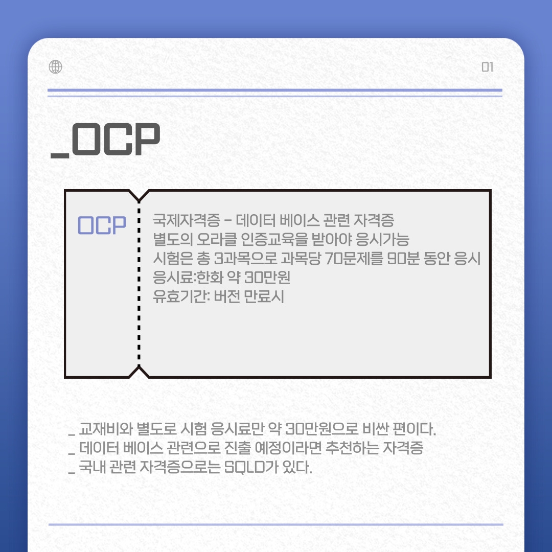 국제자격증 - 데이터 베이스 관련 자격증  별도의 오라클 인증교육을 받아야 응시가능 시험은 총 3과목으로 과목당 70문제를 90분 동안 응시 응시료: 약 30만원 유효기간: 버전 만료시 