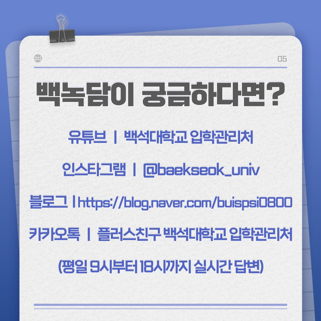 유튜브 ㅣ 백석대학교 입학관리처 인스타그램 ㅣ @baekseok_univ 블로그  l https://blog.naver.com/buispsi0800 카카오톡 ㅣ 플러스친구 백석대학교 입학관리처 (평일 9시부터 18시까지 실시간 답변)