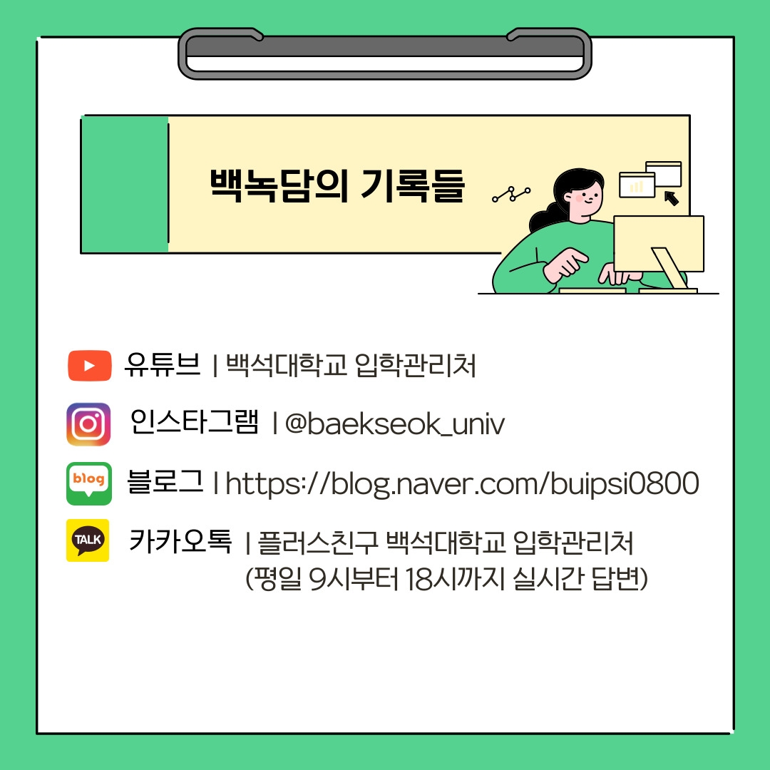 백녹담의 기록들 유튜브 | 백석대학교 입학관리처 인스타그램 | @baekseok_univ 블로그 | https://blog.naver.com/buipsi0800 카카오톡 | 플러스친구 백석대학교 입학관리처 (평일 9시부터 18시까지 실시간 답변)