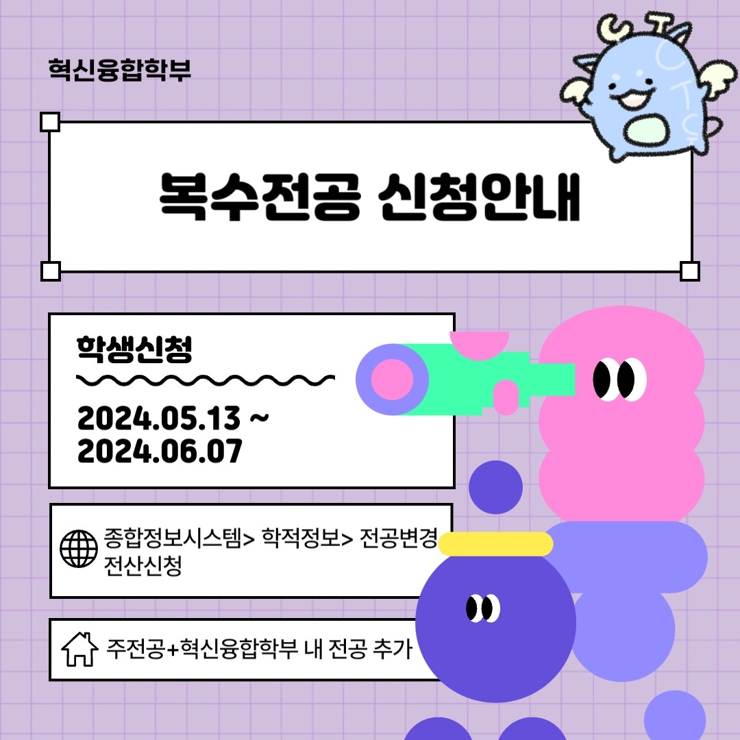 혁신융합학부 복수전공 신청안내 학생신청 2024.05.13~2024.06.07 종합정보시스템>학적정보>전공변경 전산신청 주전공+혁신융합학부 내 전공 추가