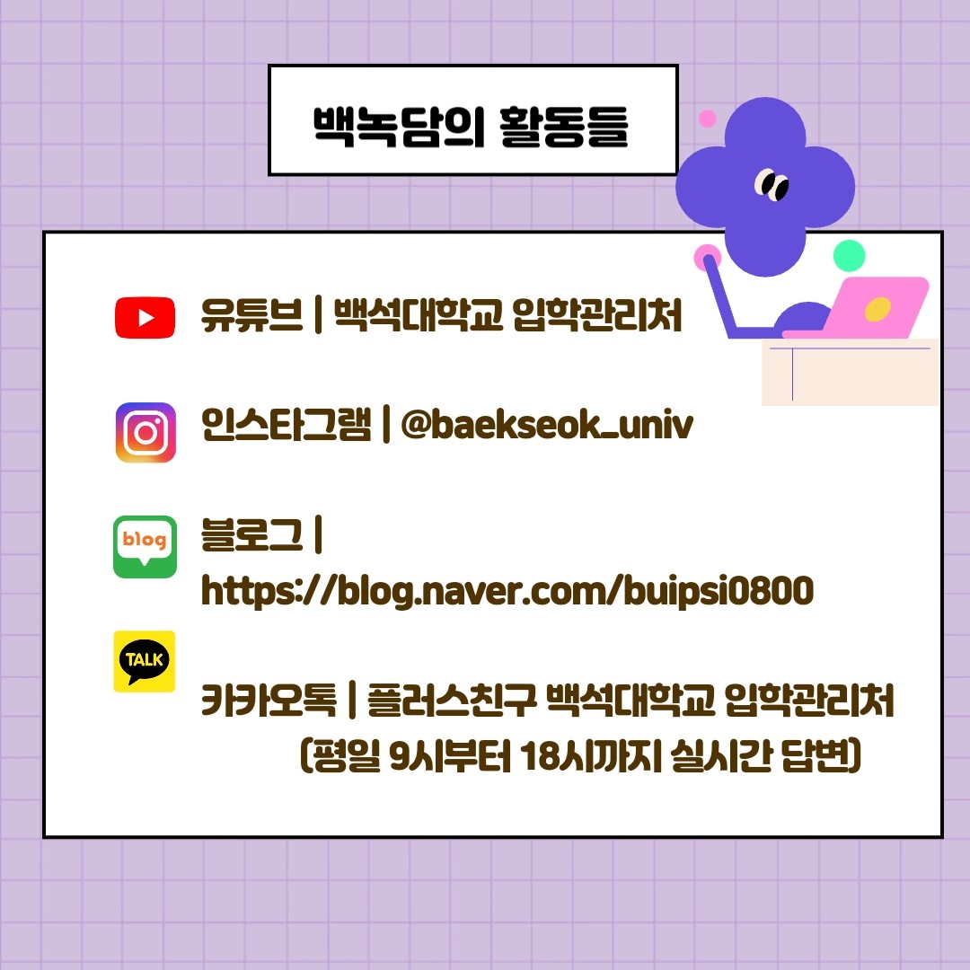 백녹담의 활동들 유튜브 | 백석대학교 입학관리처 인스타그램 | @baekseok_univ 블로그 | https://blog.naver.com/buipsi0800 카카오톡 | 플러스친구 백석대학교 입학관리처 (평일 9시부터 18시까지 실시간 답변)