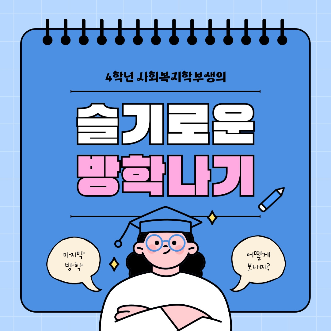 4학년 사회복지학부생의 슬기로운 방학나기 마지막 방학 어떻게 보내지?