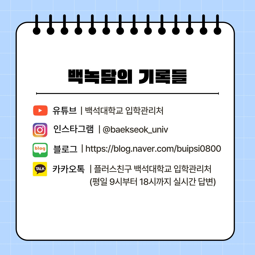 백녹담의 기록들 유튜브 | 백석대학교 입학관리처 인스타그램 | @baekseok_univ 블로그 | https://blog.naver.com/buipsi0800 카카오톡 | 플러스친구 백석대학교 입학관리처 (평일 9시부터 18시까지 실시간 답변)