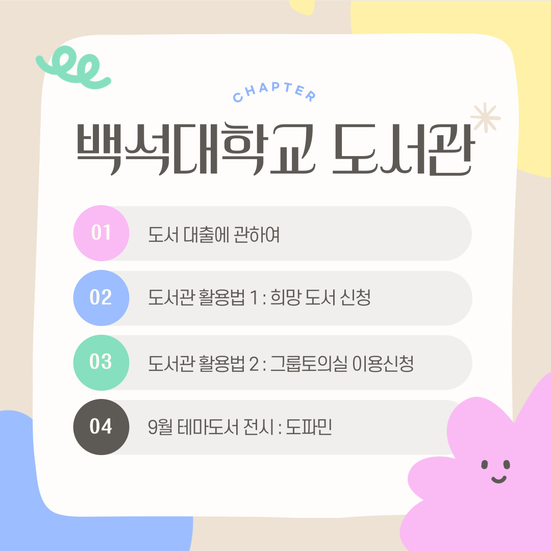 CHAPTER 백석대학교 도서관 01 도서 대출에 관하여 02 도서관 활용법 1 : 희망 도서 신청 03 도서관 활용법 2 : 그룹토의실 이용신청 04 9월 테마도서 전시 : 도파민
