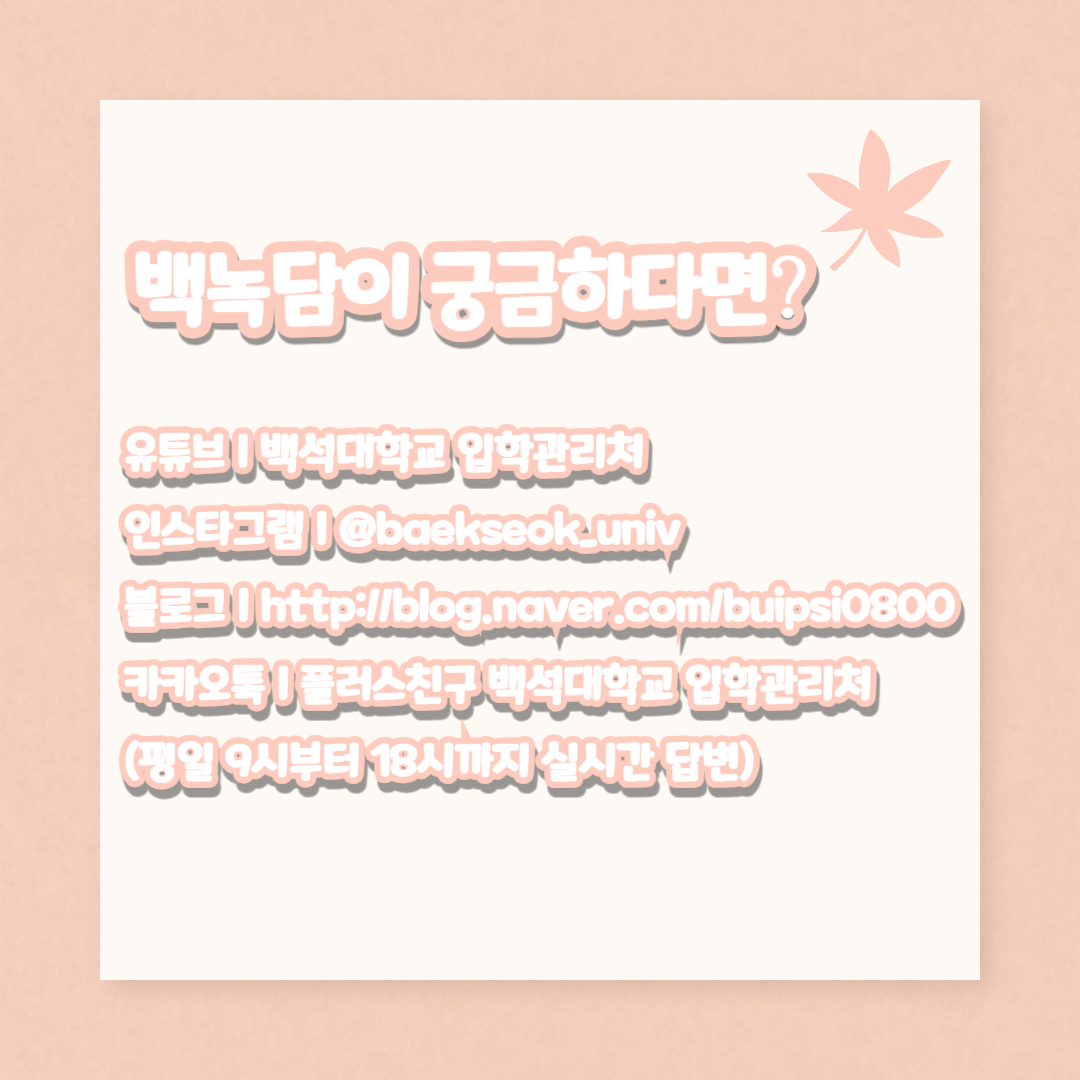 백녹담이 궁금하다면? 유튜브 | 백석대학교 입학관리처 인스타그램 | @baekseok_univ 블로그 | http://blog.naver.com/buipsi0800 카카오톡 | 플러스친구 백석대학교 입학관리처 (평일 9시부터 18시까지 실시간 답변)