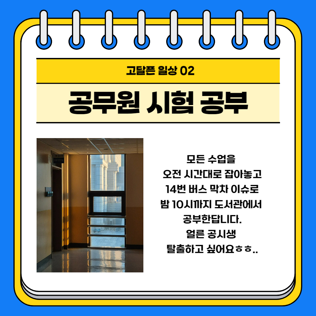 고달픈 일상 02 공무원 시험 공부 모든 수업을 오전 시간대로 잡아놓고 14번 버스 막차 이슈로 밤 10시까지 도서관에서 공부한답니다. 얼른 공시생 탈출하고 싶어요ㅎㅎ..
