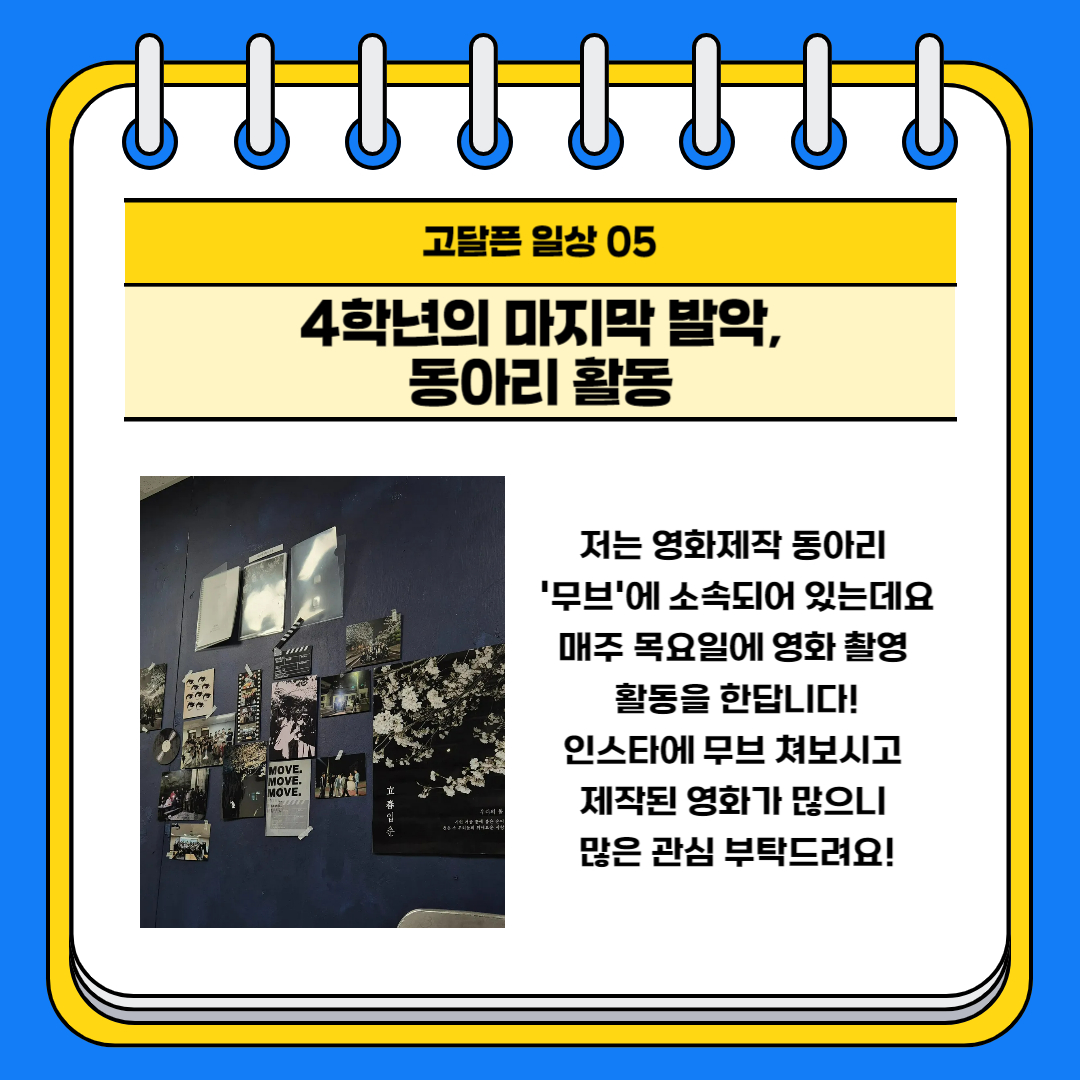 고달픈 일상 05 4학년의 마지막 발악, 동아리 활동 저는 영화제작 동아리 ‘무브’에 소속되어 있는데요. 매주 목요일에 영화 촬영 활동을 한답니다! 인스타에 무브 쳐보시고 제작된 영화가 많으니 많은 관심 부탁드려요!