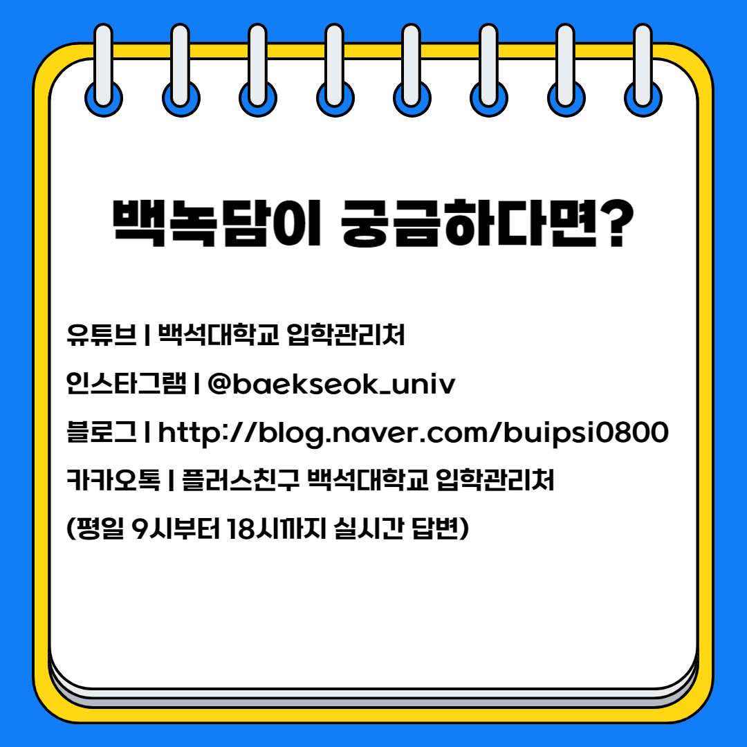 백녹담이 궁금하다면? 유튜브 | 백석대학교 입학관리처 인스타그램 | @baekseok_univ 블로그 | http://blog.naver.com/buipsi0800 카카오톡 | 플러스친구 백석대학교 입학관리처 (평일 9시부터 18시까지 실시간 답변)