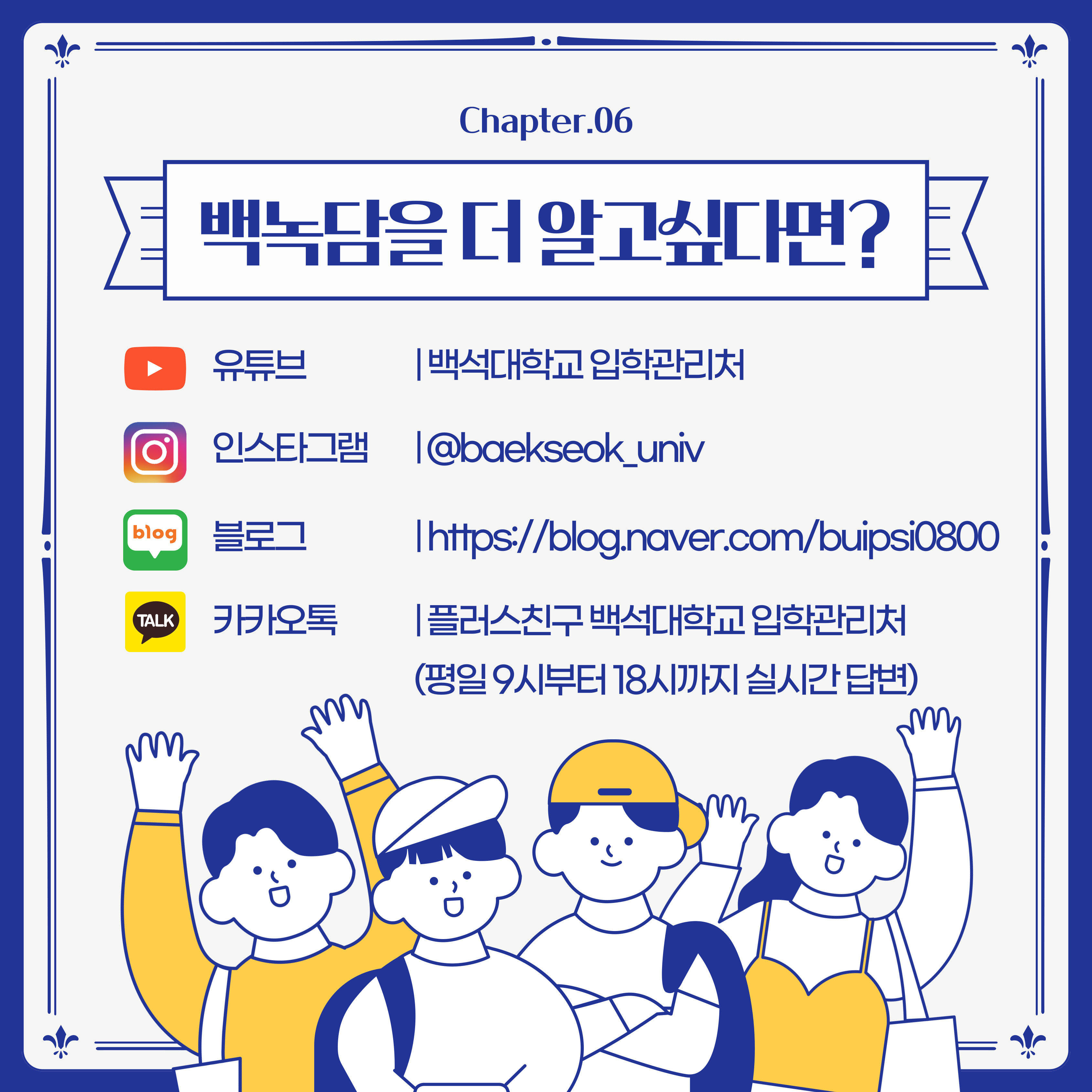 유튜브 | 백석대학교 입학관리처 인스타그램 | @baekseok_univ 블로그 | 백석대학교 입학관리처          https://blog.naver.com/buipsi0800 카카오톡 | 플러스친구 백석대학교 입학관리처           (평일 9시부터 18시까지 실시간 답변)