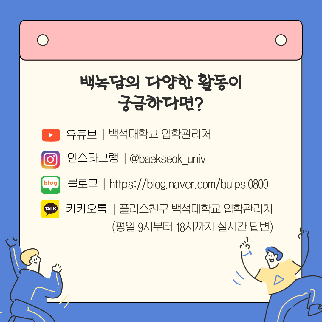 백녹담의 다양한 활동이 궁금하다면?  유튜브 | 백석대학교 입학관리처  인스타그램 | @baekseok_univ  블로그 | https://blog.naver.com/buipsi0800  카카오톡 | 플러스친구 백석대학교 입학관리처 (평일 9시부터 18시까지 실시간 답변)