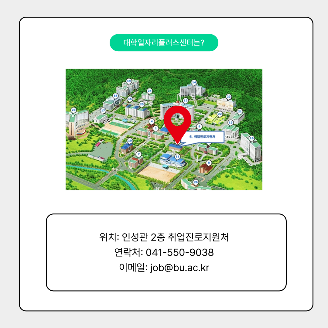 대학일자리플러스센터는? 위치: 인성관 2층 취업진로지원처 연락처: 041-550-9038 이메일: job@bu.ac.kr