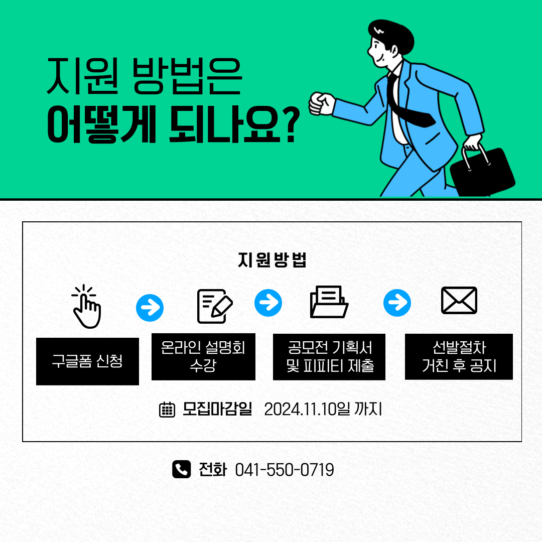 지원 방법은  어떻게 되나요?   지원방법   구글폼 신청   온라인 설명회  수강   공모전 기획서  및 피피티 제출   선발절차  거친 후 공지   모집마감일 2024.11.10일 까지   전화 041-550-0719  