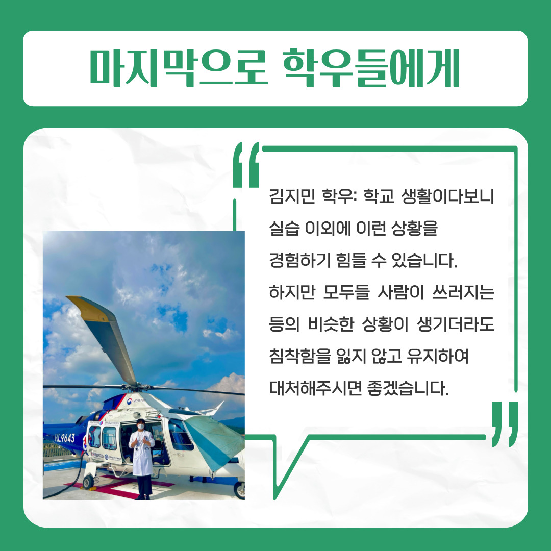 마지막으로 학우들에게  김지민 학우: 학교 생활이다보니 실습 이외에 이런 상황을   경험하기 힘들 수 있습니다.   하지만 모두들 사람이 쓰러지는 등의 비슷한 상황이 생기더라도 침착함을 잃지 않고 유지하여   대처해주시면 좋겠습니다.