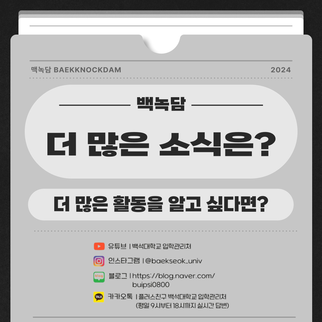 유튜브 | 백석대학교 입학관리처  인스타그램 | @baekseok_univ  블로그 | https://blog.naver.com/buipsi0800  카카오톡 | 플러스친구 백석대학교 입학관리처 (평일 9시부터 18시까지 실시간 답변)