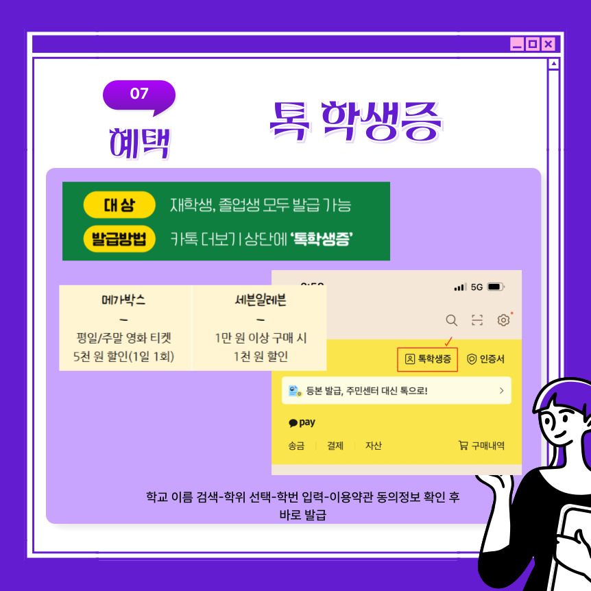 톡 학생증은 카카오톡 더보기 상단에 있는 톡학생증에 들어가 학교 이름 검색- 학위 선택- 학번 입력- 이용약관 동의정보 확인 후 바로 발급이 되며 메가박스와 세븐일레븐 혜택에 대해 들고 왔지만 그 외에도 더 다양한 혜택을 제공하고 있습니다. 