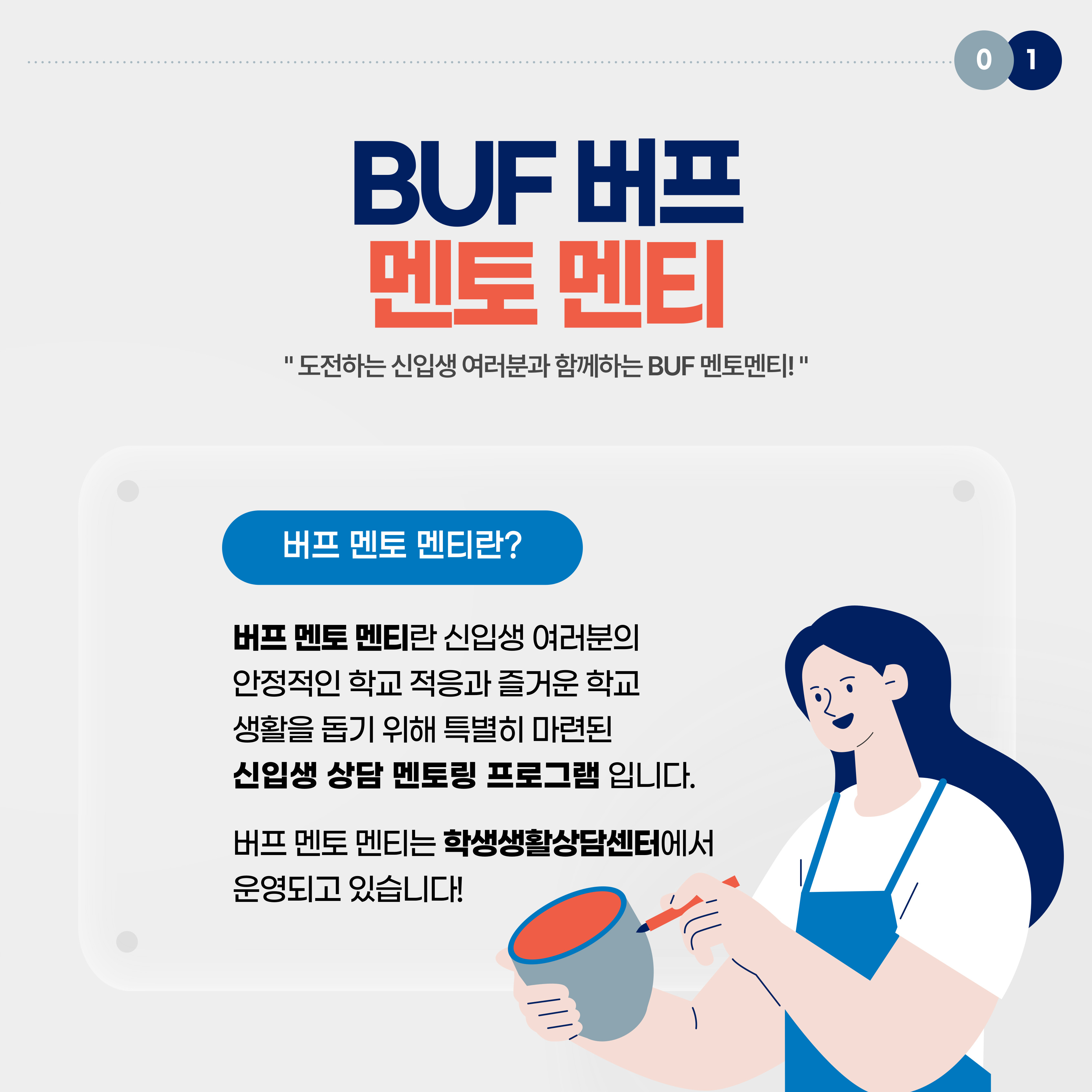 “도전하는 신입생 여러분과 함께하는 BUF 멘토 멘티!“ 버프 멘토 멘티란? 버프 멘토 멘티란 신입생 여러분의 안정적인 학교 적응과 즐거운 학교생활을 돕기 위해 특별히 마련된 신입생 상담 멘토링 프로그램입니다. 버프 멘토 멘티는 학생생활상담센터에서 운영되고 있습니다!