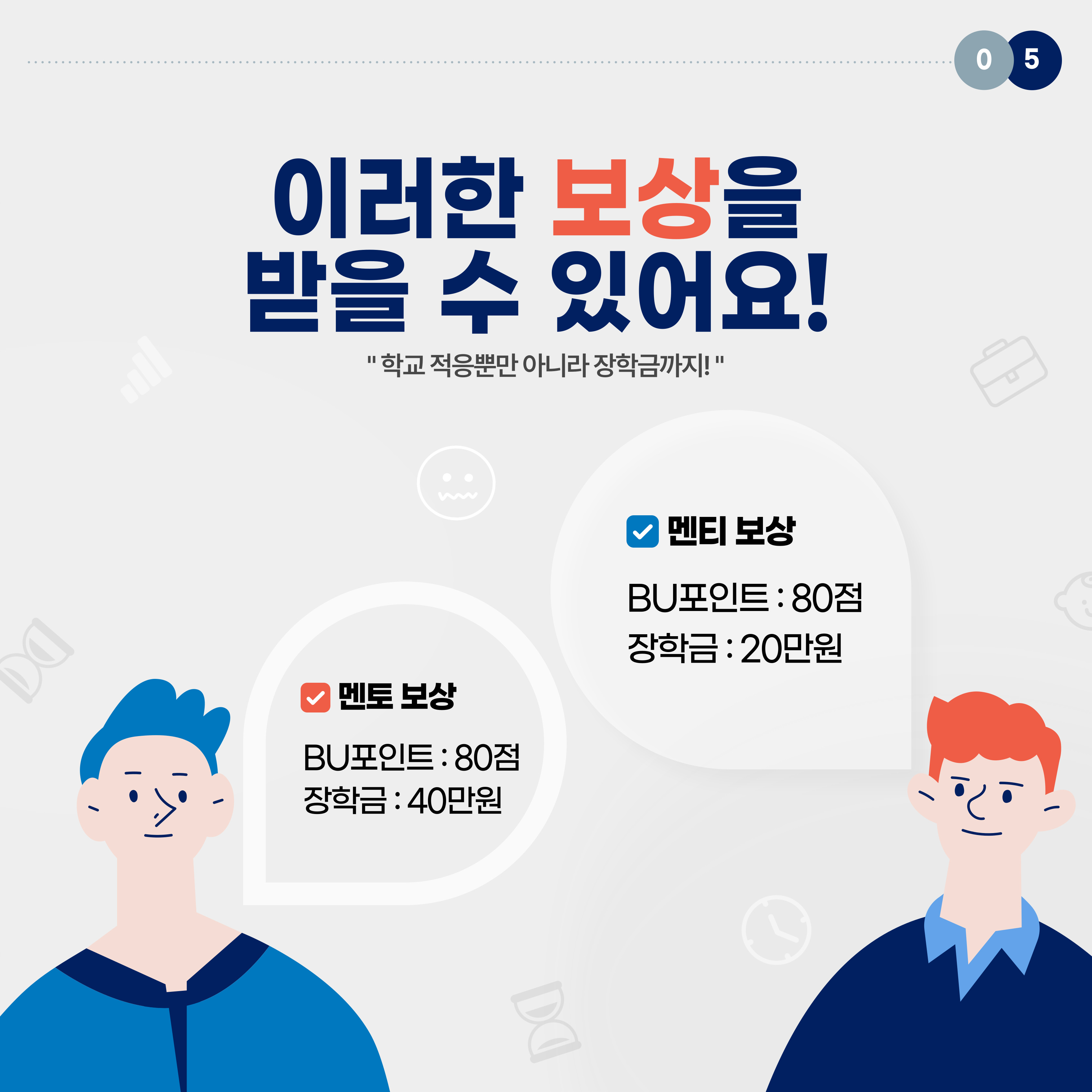 '학교 적응뿐만 아니라 장학금까지!' 멘토 보상 : BU포인트 80점, 장학금 40만원 멘티 보상 : BU포인트 80점, 장학금 20만원