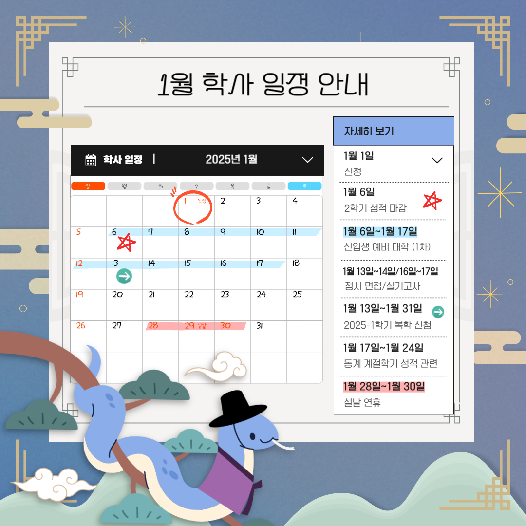 1월 학사 일정 안내  1월 1일 신정, 1월 6일 2학기 성적 마감, 1월 6일~1월 17일 신입생 예비 대학(1차), 1월 13일~1월 14일/16일~17일 정시 면접/실기고사,   1월 13일~1월 31일 2025-1학기 복학 신청, 1월 17일~1월 24일 동계 계절학기 성적 관련, 1월 28일~1월 30일 설날 연휴