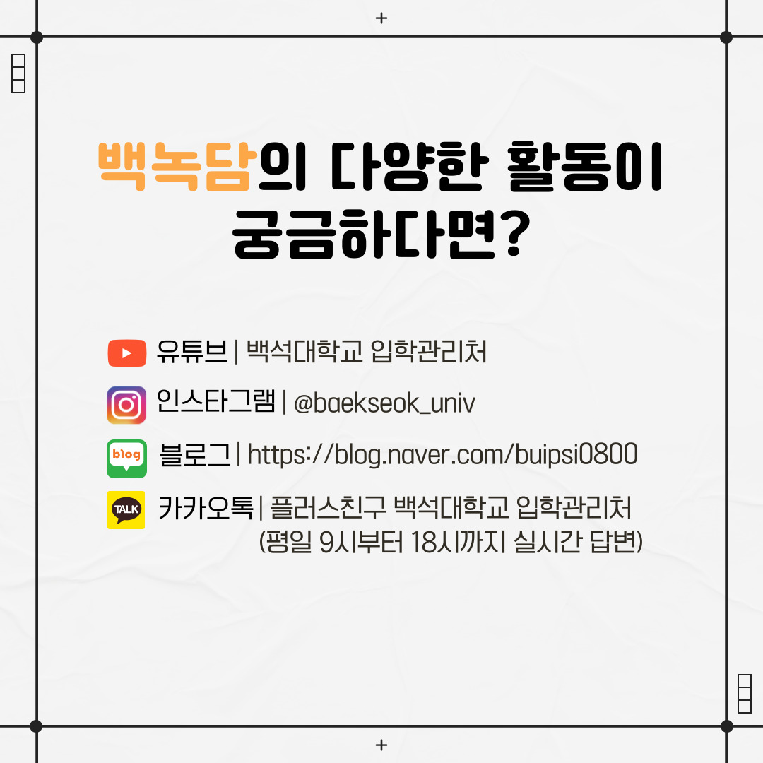 백녹담의 다양한 활동이 궁금하다면? 유튜브 | 백석대학교 입학관리처 인스타그램 | @baekseok_univ 블로그 | https://blog.naver.com/buipsi0800 카카오톡 | 플러스친구 백석대학교 입학관리처 (평일 9시부터 18시까지 실시간 답변)