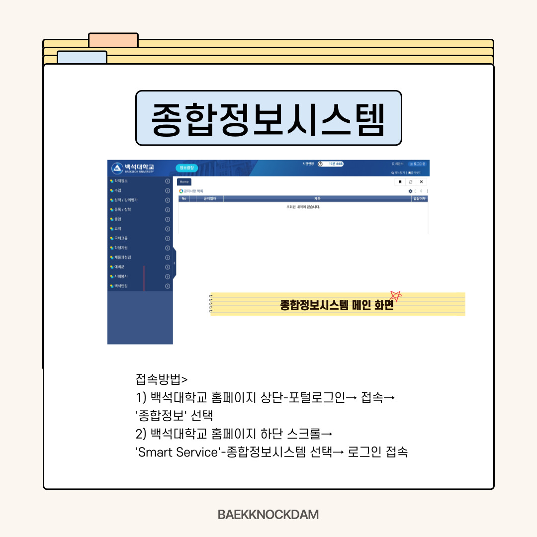 혹시 종합정보시스템이 무엇인지 알고 계시는가요? 백석인이라면 당연히 활용해야 할 필수 사이트 중 하나인데요. 짧게 “종정시”라고 불립니다. 종합정보시스템은 학교생활을 하면서 필수적인 정보들을 편리하게 모아둔 사이트라고 생각하시면 됩니다. 학적 정보나 등록금, 학점과 같은 다양한 정보들의 집합소라고 볼 수 있습니다.  종합정보시스템에 접속하려면, 가장 기본적으로 백석대학교 홈페이지 상단에 있는 포털 로그인을 클릭해 접속하여 ‘종합정보’를 선택하면 됩니다. 또한 백석대학교 홈페이지 하단으로 스크롤을 내리다 보면, ‘Smart Service’의 공간이 있는데 종합정보시스템 아이콘을 선택하고 로그인 후 이용하시면 됩니다. 백석톡의 서비스가 종료하면서 헤이영 캠퍼스를 사용하고 계시는가요? 헤이영 캠퍼스 앱을 접속하면 바로 보이는 화면에 ‘종합정보’를 선택하여 이용할 수도 있습니다