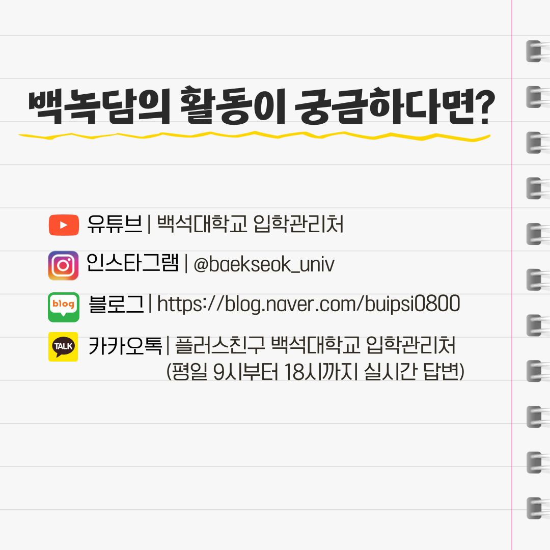 백녹담의 활동이 궁금하다면? 유튜브 | 백석대학교 입학관리처 인스타그램 | @baekseok_univ 블로그 | https://blog.naver.com/buipsi0800 카카오톡 | 플러스친구 백석대학교 입학관리처 (평일 9시부터 18시까지 실시간 답변)