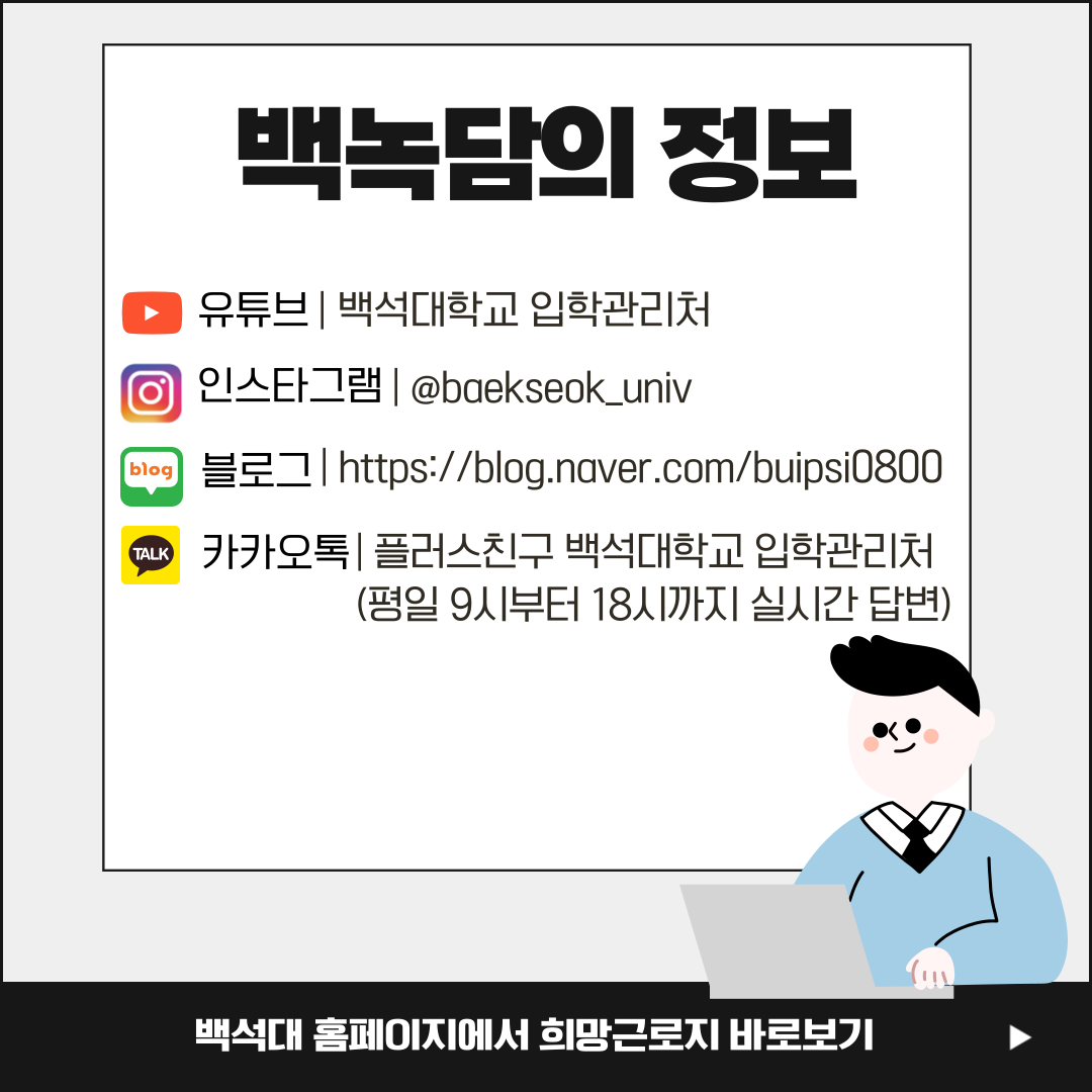 백녹담의 정보 유튜브 백석대학교 입학관리처 인스타그램 @baekseok_univ blog 블로그 https://blog.naver.com/buipsi0800 TALK 카카오톡 플러스친구 백석대학교 입학관리처 (평일 9시부터 18시까지 실시간 답변) 백석대 홈페이지에서 희망근로지 바로보기