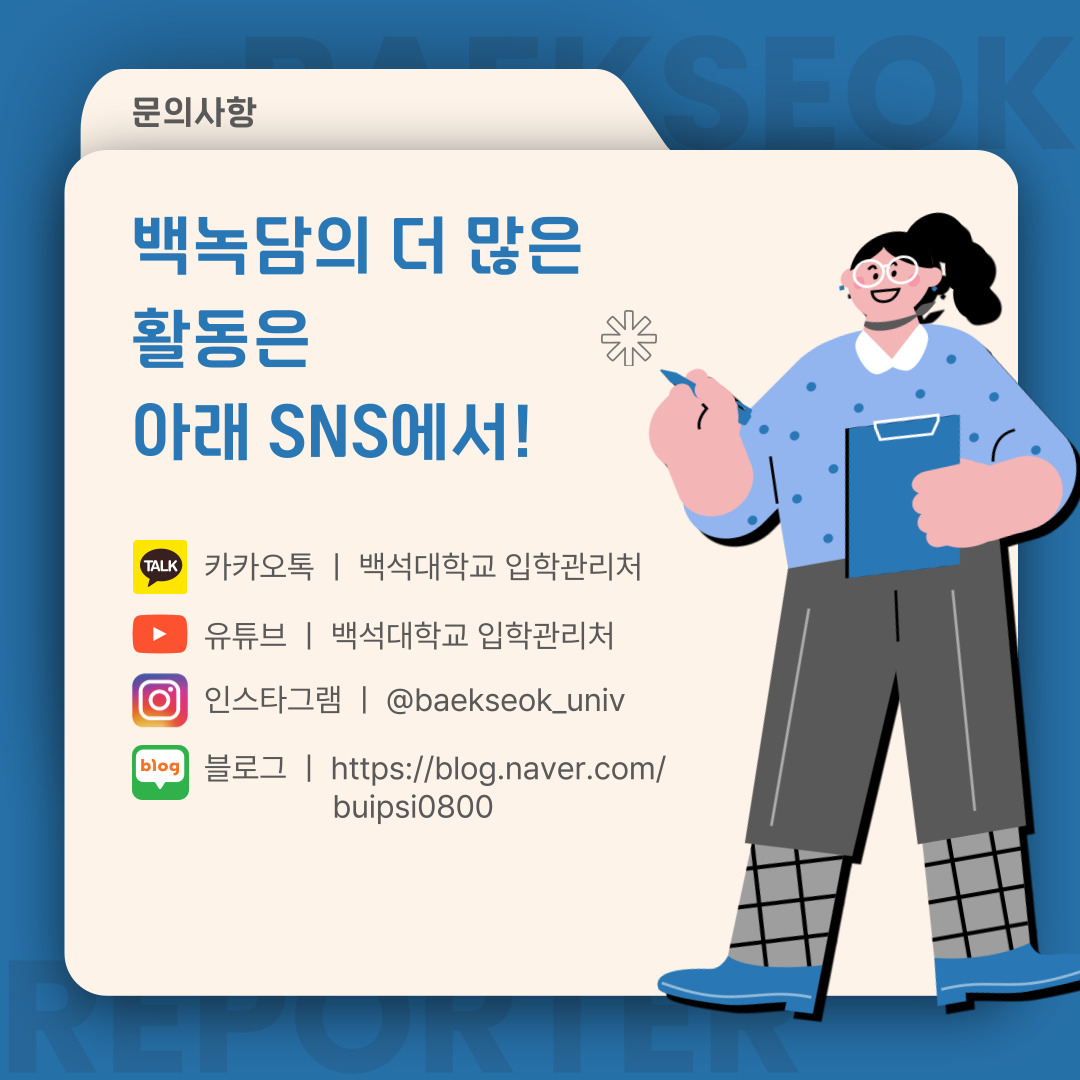 카카오톡ㅣ백석대학교 입학관리처  유튜브ㅣ백석대학교 입학관리처  인스타그램ㅣ@baekseok_univ  블로그ㅣhttps://blog.naver.com/buipsi0800