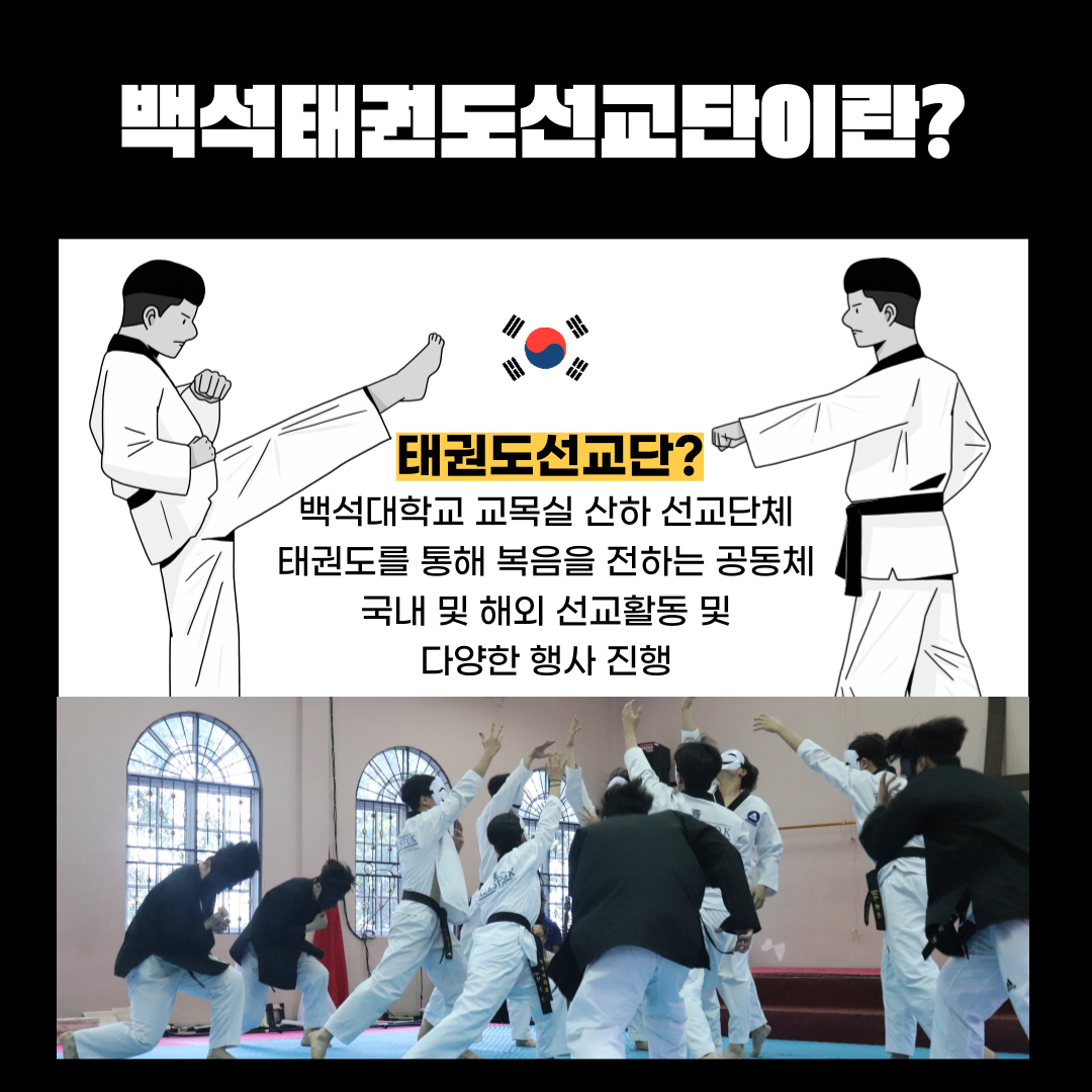 백석태권도선교단이란?  태권도선교단?  백석대학교 교목실 산하 선교단체 태권도를 통해 복음을 전하는 공동체 국내 및 해외 선교활동 및 다양한 행사 진행 