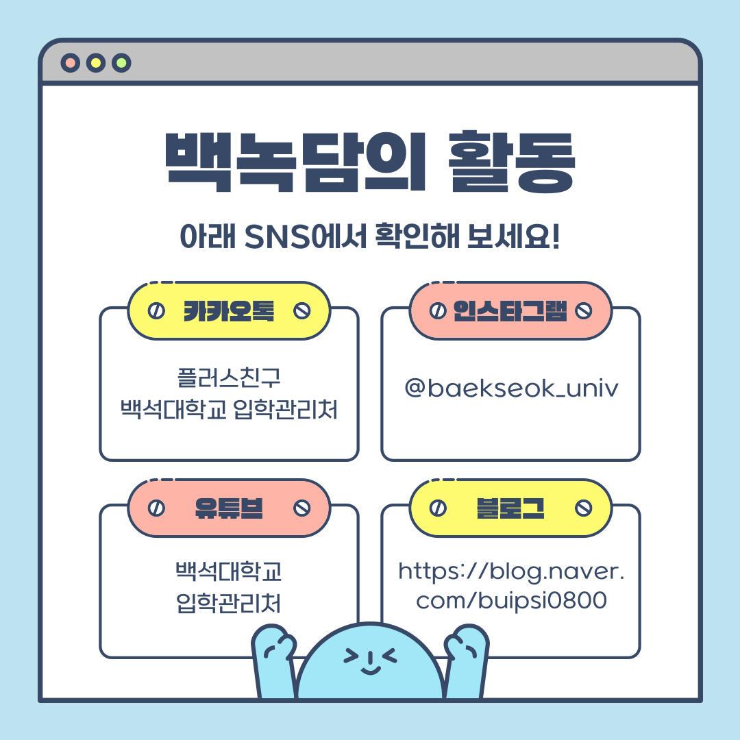 백녹담의 활동  카카오톡 플러스친구 백석대학교 입학관리처  인스타그램 @baekseok_univ  유튜브 백석대학교 입학관리처  블로그 https://blog.naver.com/buipsi0800