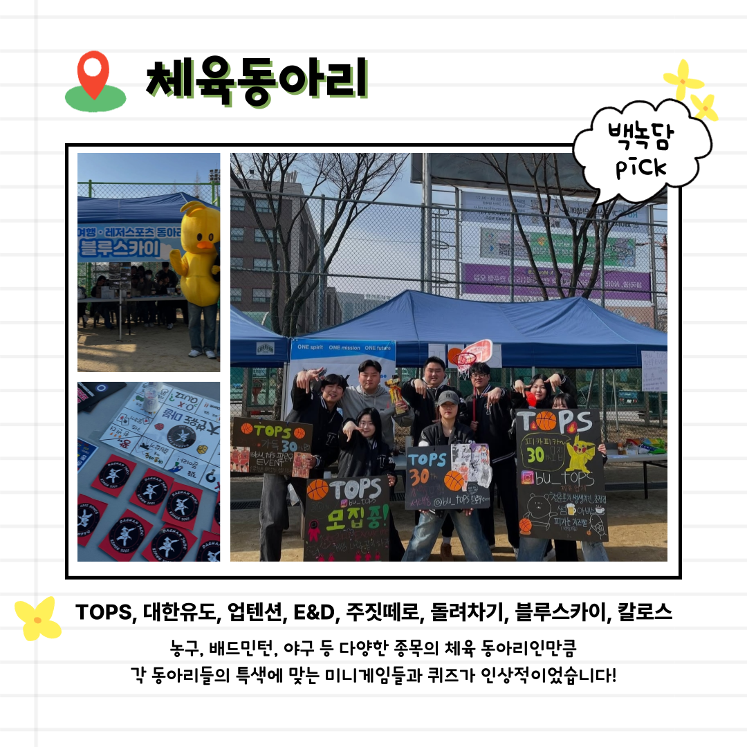 TOPS, 대한유도, 업텐션, E&D, 주짓떼로, 돌려차기, 블루스카이, 칼로스   농구, 배드민턴, 야구 등 다양한 종목의 체육 동아리인만큼 각 동아리들의 특색에 맞는 미니게임들과 퀴즈가 인상적이었습니다!