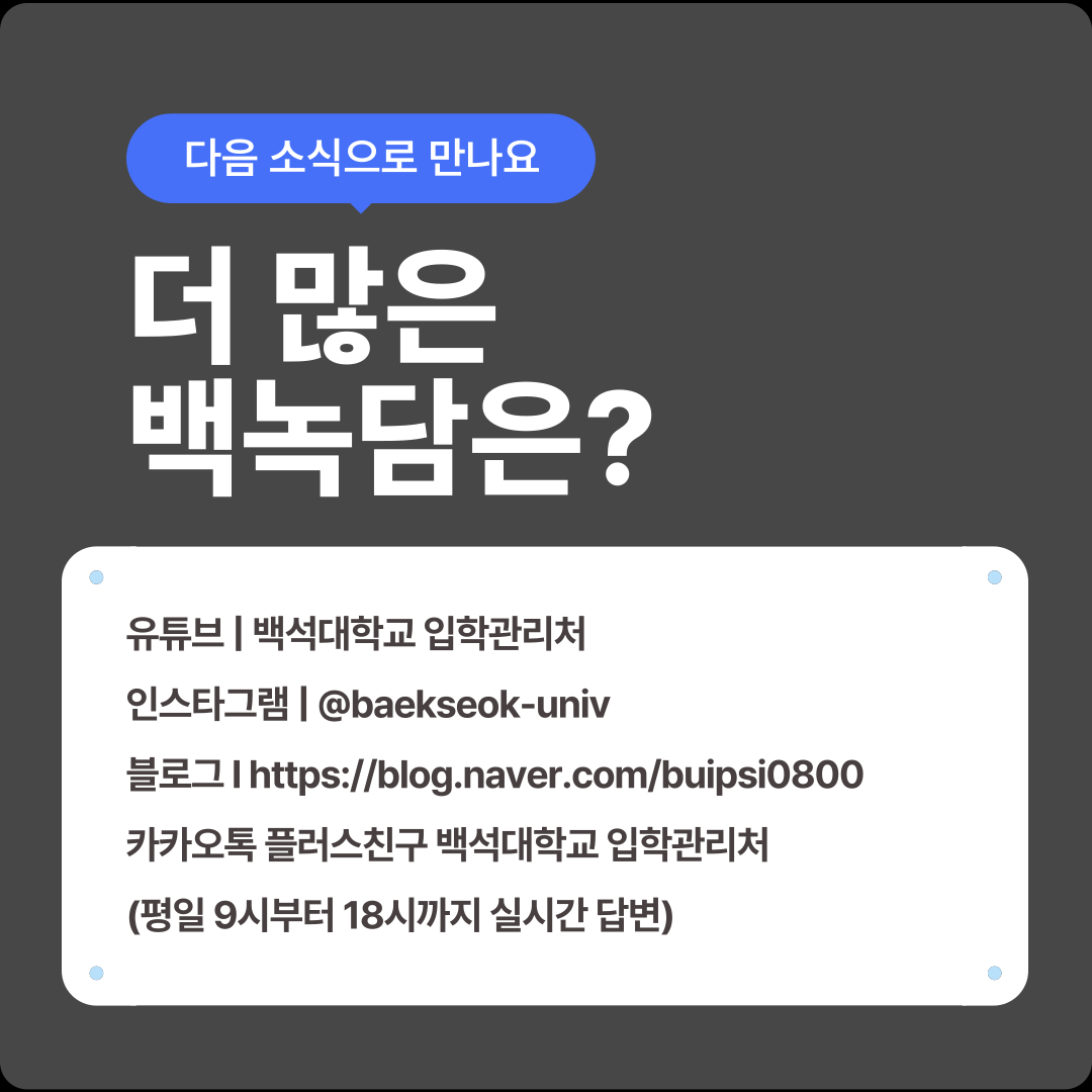 다음 소식으로 만나요   더 많은 백녹담은?   유튜브 |백석대학교 입학관리처 인스타그램| @baekseok-univ 블로그Ihttps://blog.naver.com/buipsi0800 카카오톡 플러스친구 백석대학교 입학관리처 (평일 9시부터 18시까지 실시간 답변)