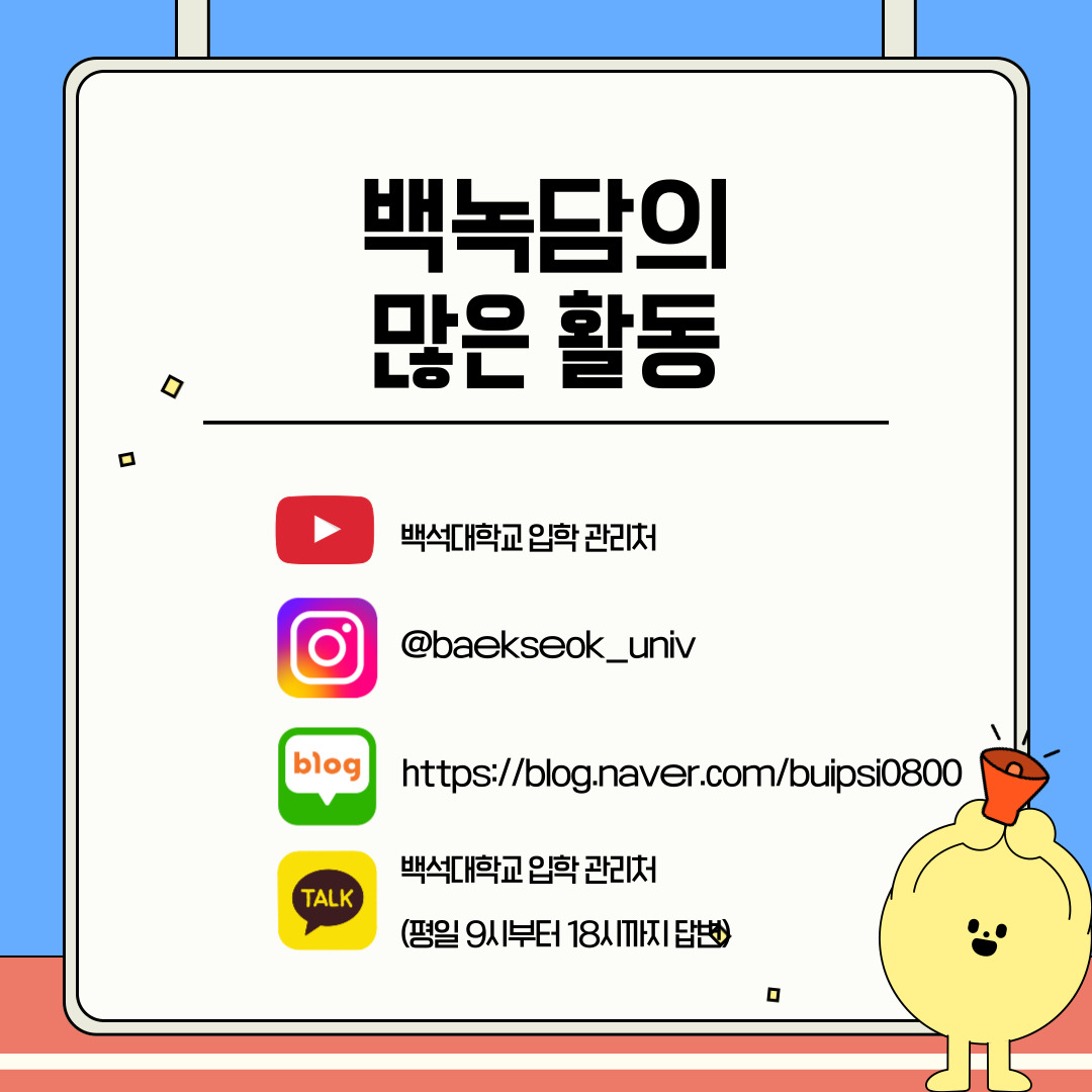 백녹담의 많은 활동 유튜브 - 백석대학교 입학 관리처 인스타그램 - baekseok_univ 네이버 블로그 - https://blog.naver.com/buipsi0800 카카오톡 - 백석대학교 입학관리처(평일 9시부터 18시까지 답변) 백녹담의 많은 활동 유튜브 - 백석대학교 입학 관리처 인스타그램 - baekseok_univ 네이버 블로그 - https://blog.naver.com/buipsi0800 카카오톡 - 백석대학교 입학관리처(평일 9시부터 18시까지 답변)