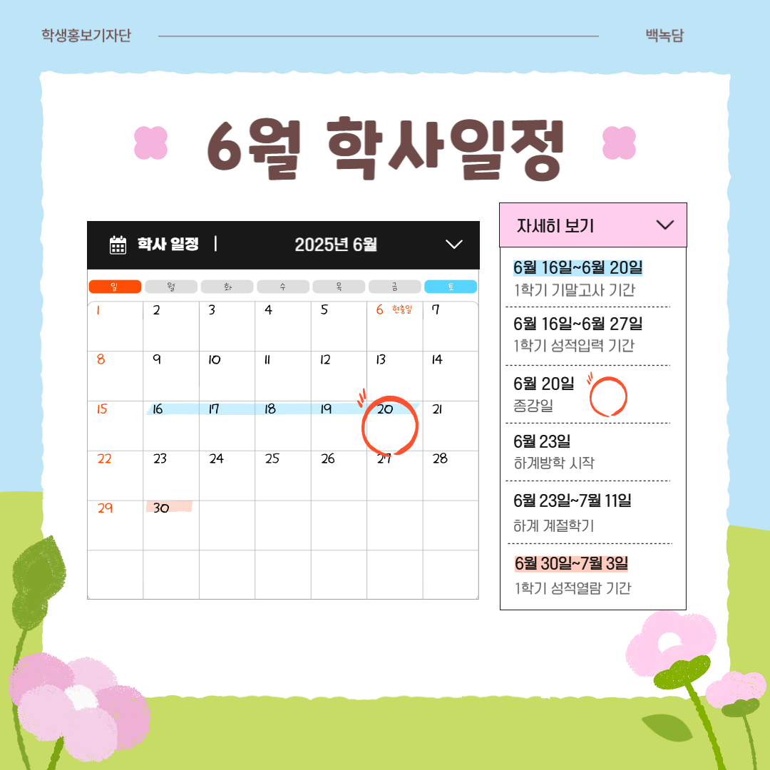 6월 학사일정  5월 12일~6월 5일 2025년도 2학기 전공 변경, 전부(과) 신청 기간, 6월 3일 대통령 선거일(임시공휴일), 6월 6일 현충일,   6월 9일~6월 11일 하계 계절학기 등록 기간,  6월 9일~6월 13일 지정 보강 주, 6월 16일~6월 20일 기말 강의평가 기간,   6월 16일~6월 20일 1학기 기말고사 기간, 6월 16일~6월 27일 1학기 성적 입력 기간,  6월 20일 종강일, 6월 23일 하계방학 시작,   6월 23일~7월 11일 하계 계절학기, 6월 30일~7월 3일 1학기 성적 열람 기간 
