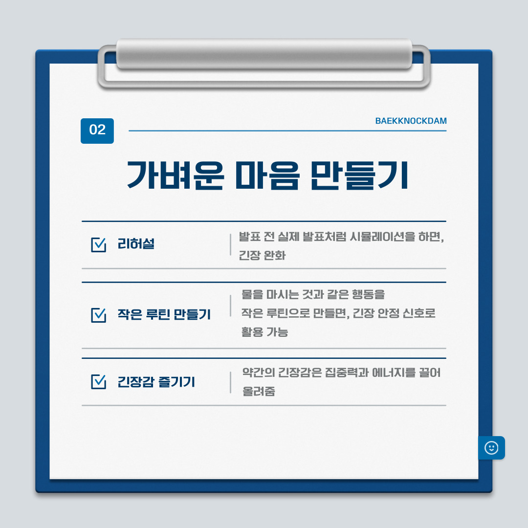 ﻿가장 먼저 발표 당일에 마음을 가볍게 하는 방법에 대해서 알려드리겠습니다. 긴장으로 인한 가빠진 호흡을 다스리는 것이 좋습니다. 천천히 숨을 들이마시고, 더 천천히 내쉬는 걸 3~5번 반복해서 호흡으로 마음을 다스리도록 합니다. 그러면 심장 박동이 느려져서, 생각도 맑아집니다. 또한, 준비가 잘 되었고 잘 할 수 있다는 긍정적인 말로 자기 암시로 긴장을 더욱 줄입니다. 실수는 누구나 할 수 있으며, 발표의 목적은 완벽함이 아니라 전달이라는 것을 되새깁니다. 그러면 더 편한 마음으로 자연스럽게 발표에 임할 수 있습니다. 더 나아가 긴장은 없애기보다 약간 받아들이고, 즐기는 것도 좋습니다. 약간의 긴장감은 집중력과 에너지를 끌어올려 주기 때문입니다. 발표의 들어가기 전에 실제 발표처럼 리허설을 해 보면 실수도 덜하고 자연스럽게 할 수 있고, 발표 중간에 말을 잃더라도 당황하지 않고 다시 흐름을 떠올려서 진행할 수 있습니다. 마지막으로 본인의 작은 루틴을 만드는 것도 쉽게 긴장을 풀기에 좋습니다. 발표 들어가기 전에 물 한 모금을 마신다던가, 목을 돌리고 손을 터는 것과 같은 작은 행동을 루틴으로 정해두면 긴장을 안정시키는 신호로 쓸 수 있습니다.