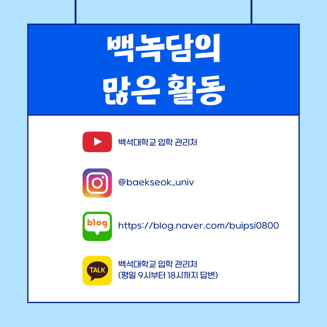백녹담의 많은 활동 유튜브 - 백석대학교 입학 관리처  인스타그램 - baekseok_univ  네이버 블로그 -  https://blog.naver.com/buipsi0800  카카오톡 - 백석대학교 입학관리처(평일 9시부터 18시까지 답변)