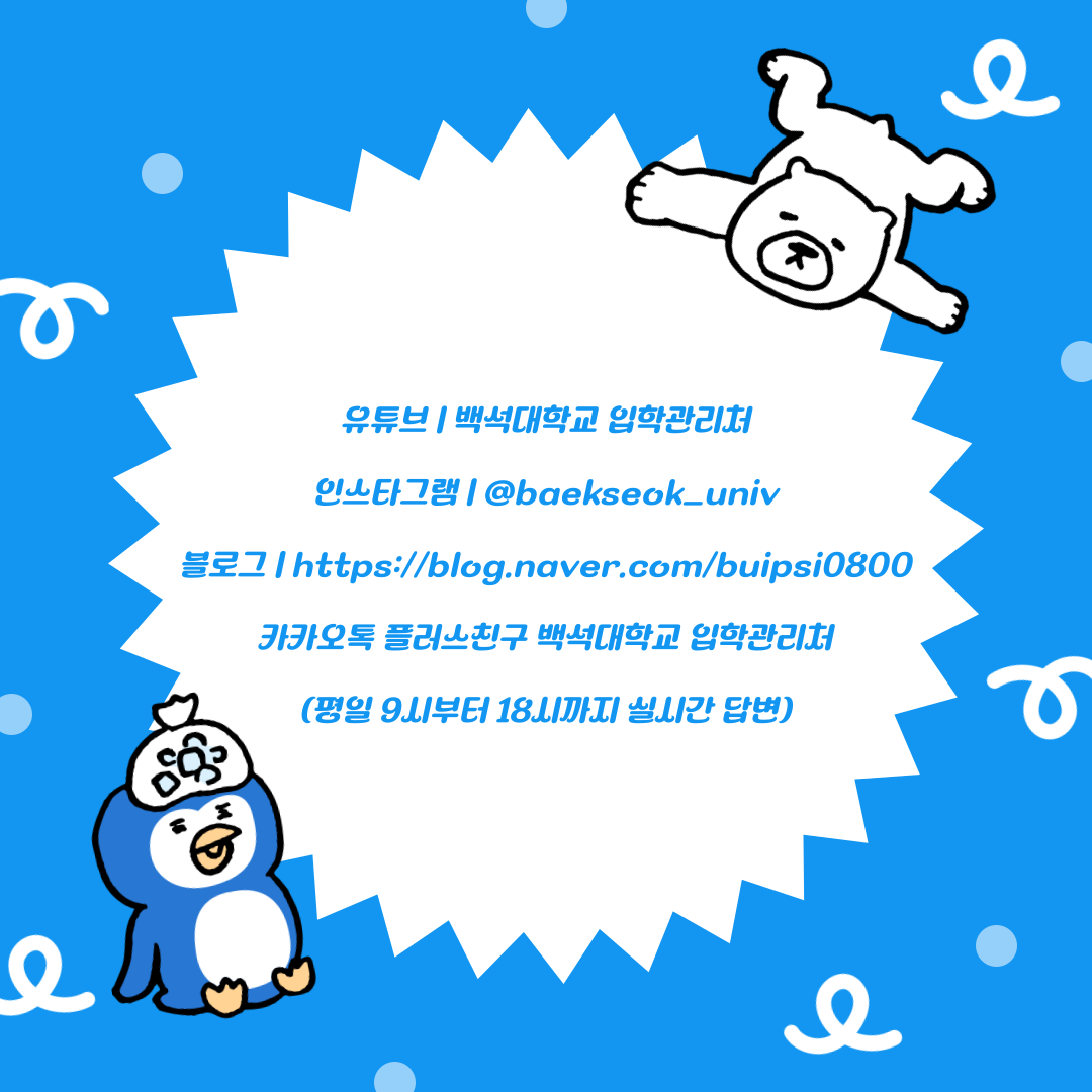 유튜브 | 백석대학교 입학관리처  인스타그램 | @baekseok_univ  블로그 | https://blog.naver.com/buipsi0800  카카오톡 플러스친구 백석대학교 입학관리처  (평일 9시부터 18시까지 실시간 답변)