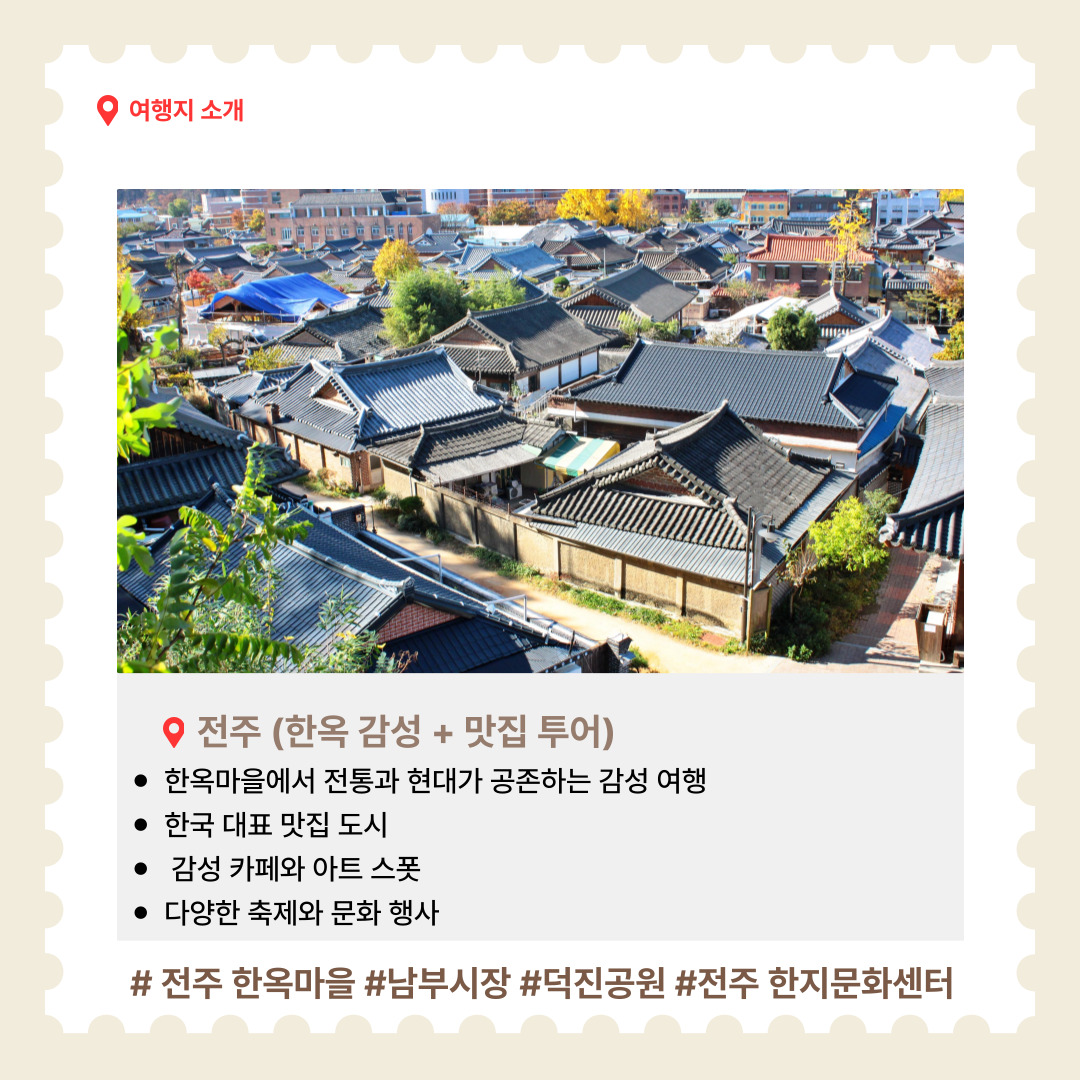 전주는 한옥마을을 중심으로 전통과 현대가 조화를 이루는 매력적인 여행지입니다. 고즈넉한 한옥 사이를 거닐다가 전주 비빔밥, 피순대, 육회비빔밥 등 다양한 맛집을 찾아다니는 재미도 있습니다. 감성 카페와 예술적 벽화거리, 문화 행사까지 풍성하게 즐길 수 있어 오감 만족 여행이 가능합니다. 추천 명소는 전주 한옥마을(고즈넉한 한옥들이 줄지어 있는 전통의 거리), 남부시장(야시장과 함께하는 먹거리 투어 명소), 덕진공원(자연 속 산책과 휴식을 즐기기 좋은 공원), 한지문화센터(전주의 전통 공예를 체험할 수 있는 공간) 등이 있습니다.