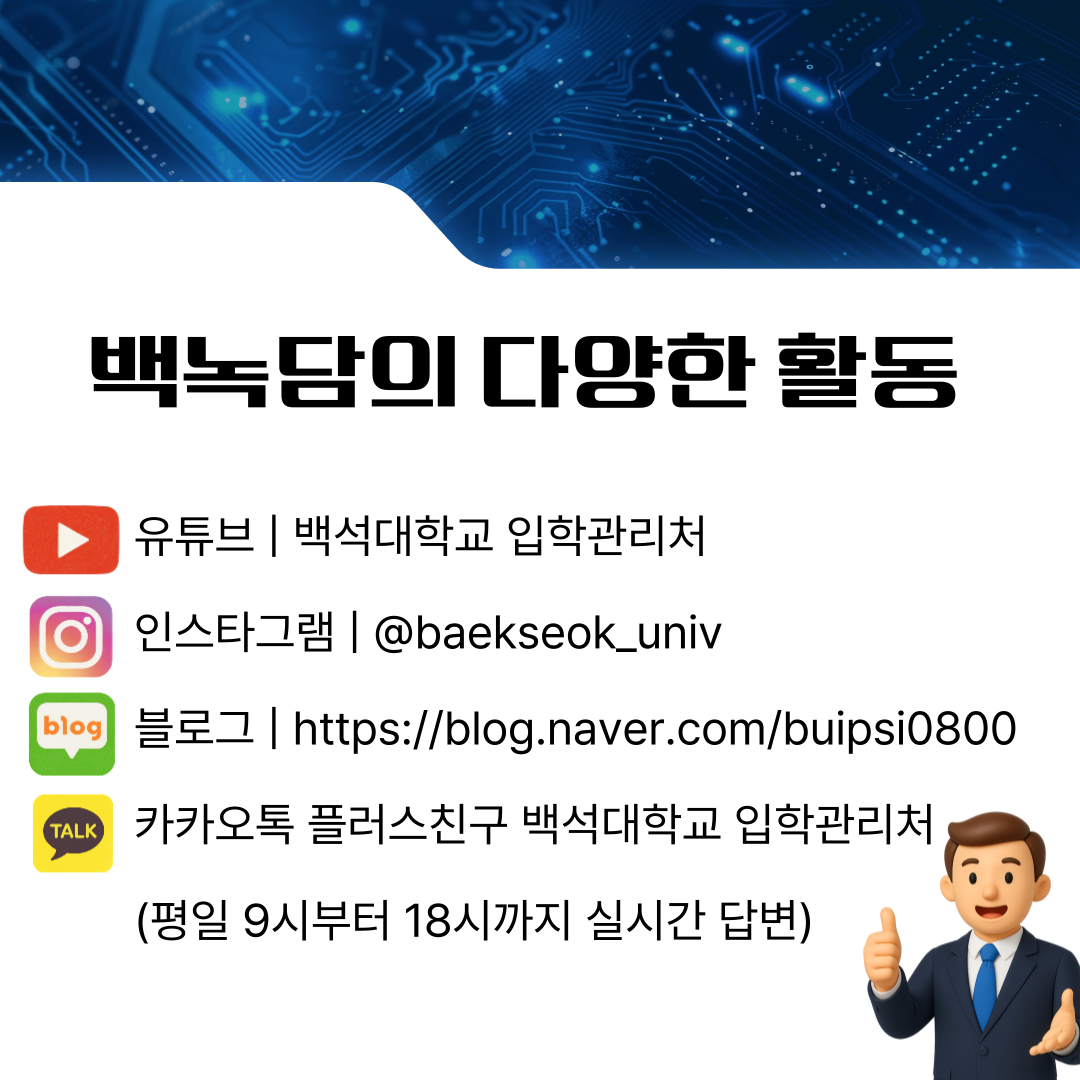 유튜브 | 백석대학교 입학관리처  인스타그램 | @baekseok_univ  블로그 | https://blog.naver.com/buipsi0800  카카오톡 플러스친구 백석대학교 입학관리처  (평일 9시부터 18시까지 실시간 답변)