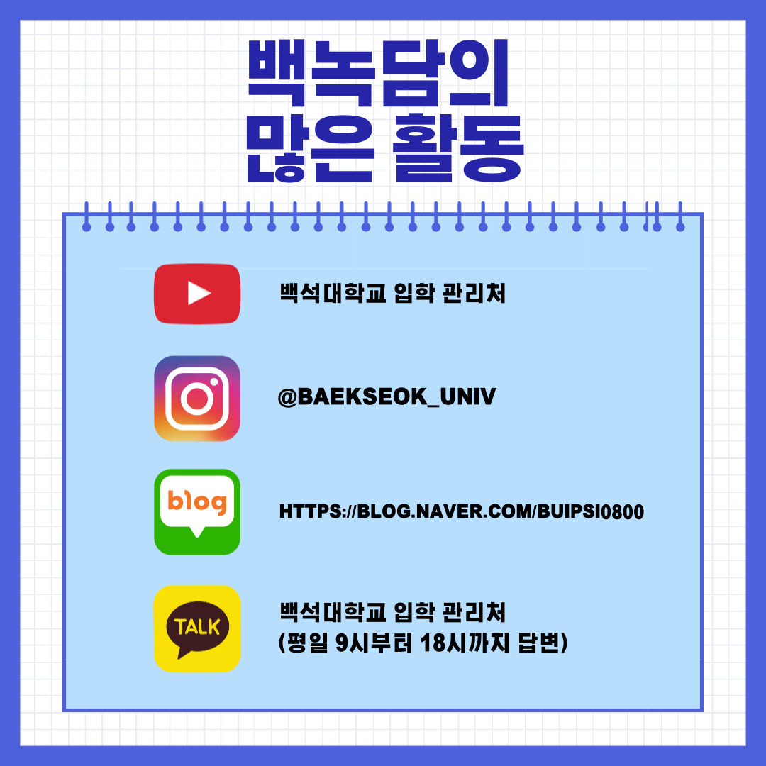 백녹담의 많은 활동 유튜브 - 백석대학교 입학 관리처  인스타그램 - baekseok_univ  네이버 블로그 -  https://blog.naver.com/buipsi0800  카카오톡 - 백석대학교 입학관리처(평일 9시부터 18시까지 답변)